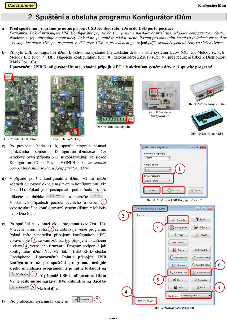 Postup pro manuální instalaci ovladačů viz soubor Postup_instalace_HW_po_pripojeni_k_PC_pres_USB_a_privedenem _napajeni.pdf, ovladače jsou uloženy ve složce Driver.