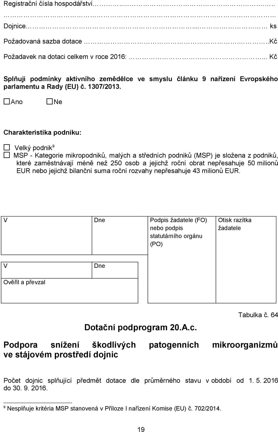 Ano Ne Charakteristika podniku: Velký podnik 9 MSP - Kategorie mikropodniků, malých a středních podniků (MSP) je složena z podniků, které zaměstnávají méně než 250 osob a jejichž roční obrat