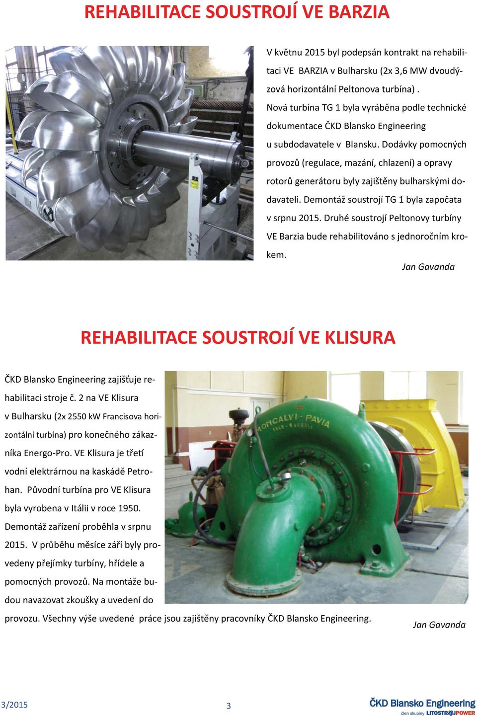 Dodávky pomocných provozů (regulace, mazání, chlazení) a opravy rotorů generátoru byly zajištěny bulharskými dodavateli. Demontáž soustrojí TG 1 byla započata v srpnu 2015.