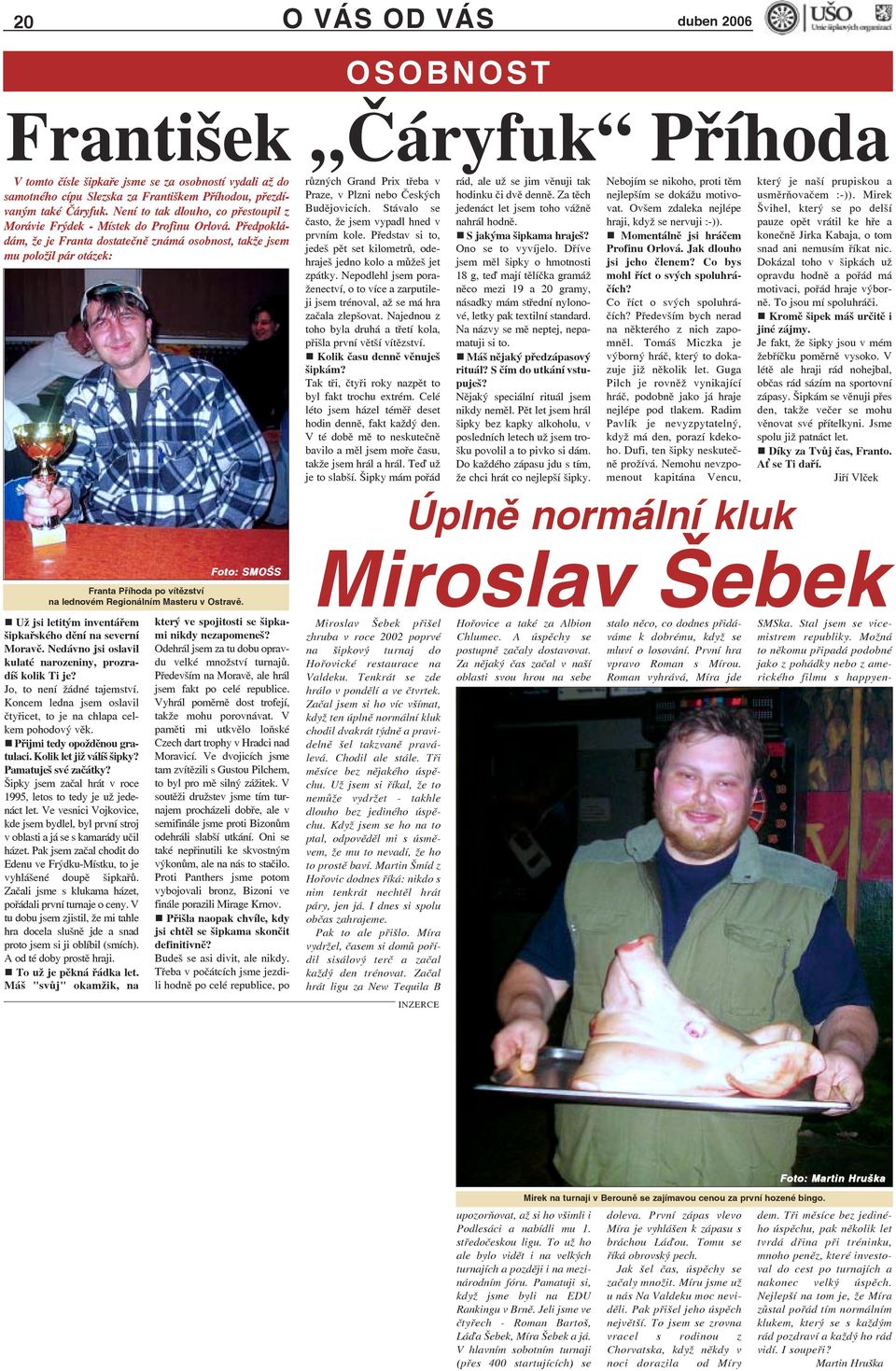 Už jsi letitým inventářem šipkařského dění na severní Moravě. Nedávno jsi oslavil kulaté narozeniny, prozradíš kolik Ti je? Jo, to není žádné tajemství.