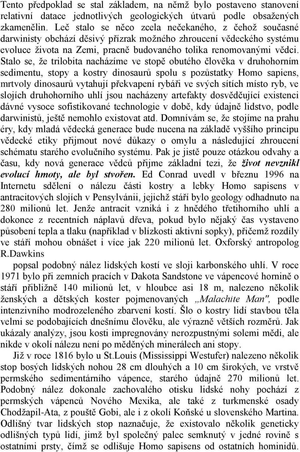 Stalo se, že trilobita nacházíme ve stopě obutého člověka v druhohorním sedimentu, stopy a kostry dinosaurů spolu s pozůstatky Homo sapiens, mrtvoly dinosaurů vytahují překvapení rybáři ve svých