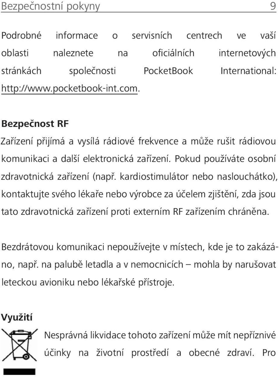 kardiostimulátor nebo naslouchátko), kontaktujte svého lékaře nebo výrobce za účelem zjištění, zda jsou tato zdravotnická zařízení proti externím RF zařízením chráněna.