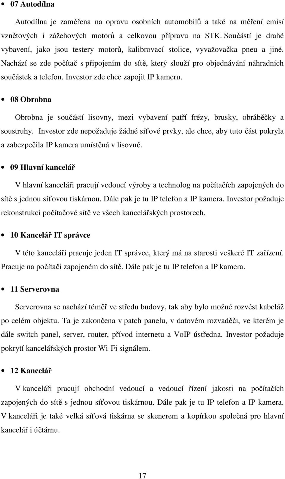 Nachází se zde počítač s připojením do sítě, který slouží pro objednávání náhradních součástek a telefon. Investor zde chce zapojit IP kameru.