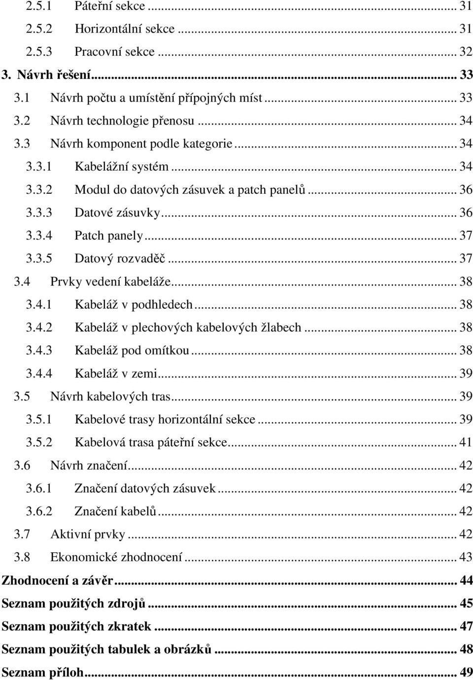 .. 37 3.4 Prvky vedení kabeláže... 38 3.4.1 Kabeláž v podhledech... 38 3.4.2 Kabeláž v plechových kabelových žlabech... 38 3.4.3 Kabeláž pod omítkou... 38 3.4.4 Kabeláž v zemi... 39 3.