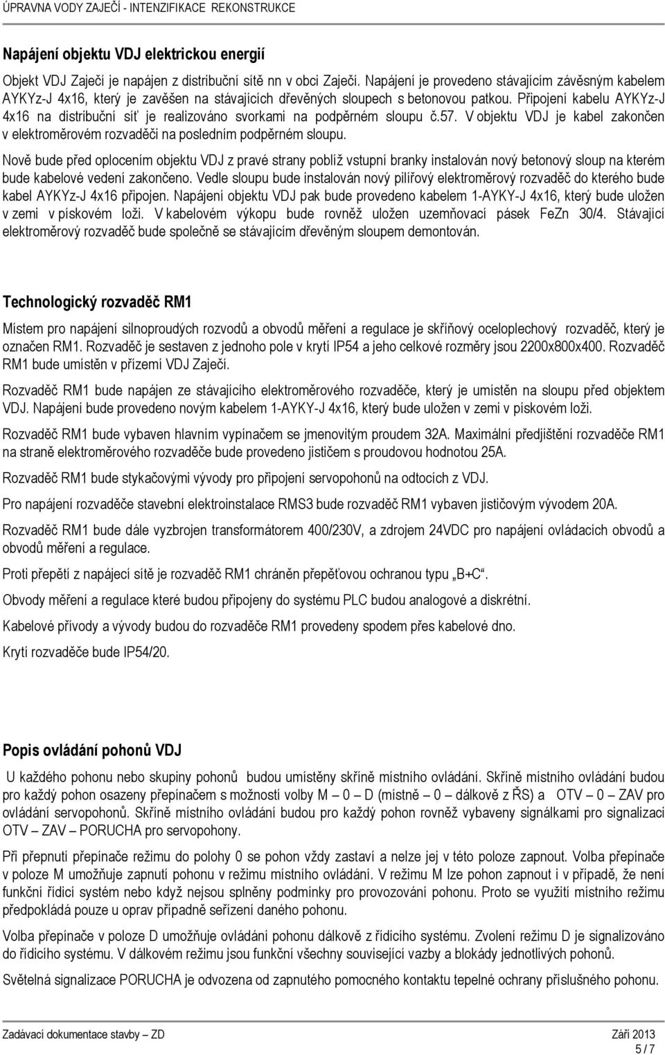 Připojení kabelu AYKYz-J 4x16 na distribuční síť je realizováno svorkami na podpěrném sloupu č.57. V objektu VDJ je kabel zakončen v elektroměrovém rozvaděči na posledním podpěrném sloupu.