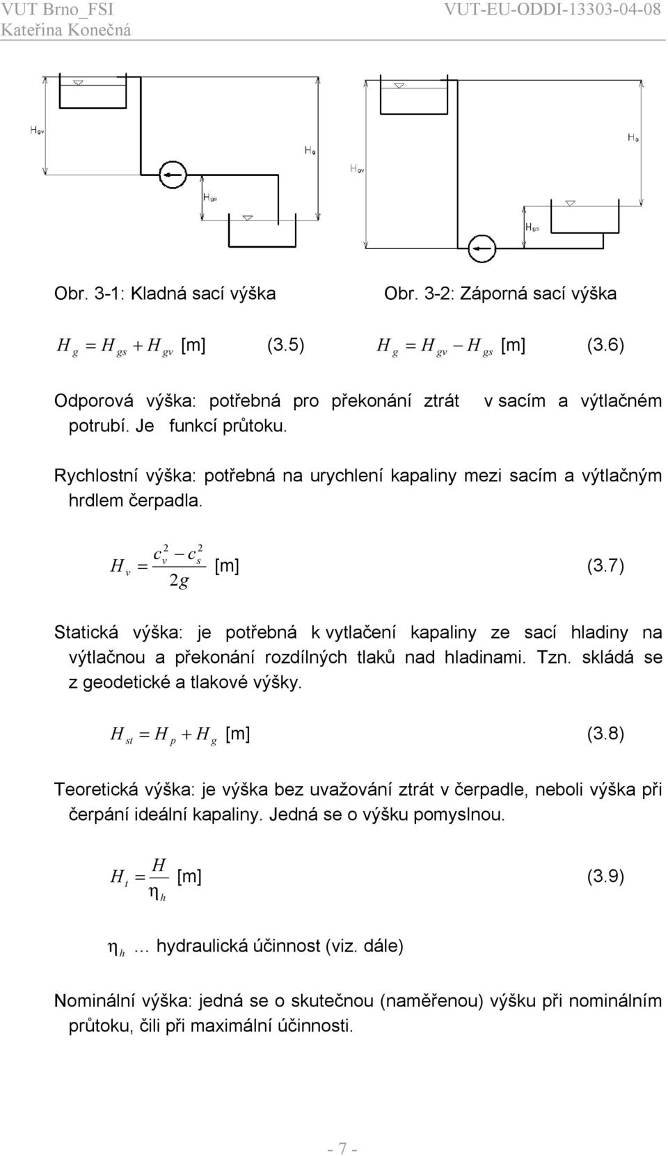 7) g Statcká výška: je potřebná k vytlačení kapalny ze sací hladny na výtlačnou a překonání rozdílných tlaků nad hladnam. Tzn. skládá se z geodetcké a tlakové výšky. H = H + H [m] (3.