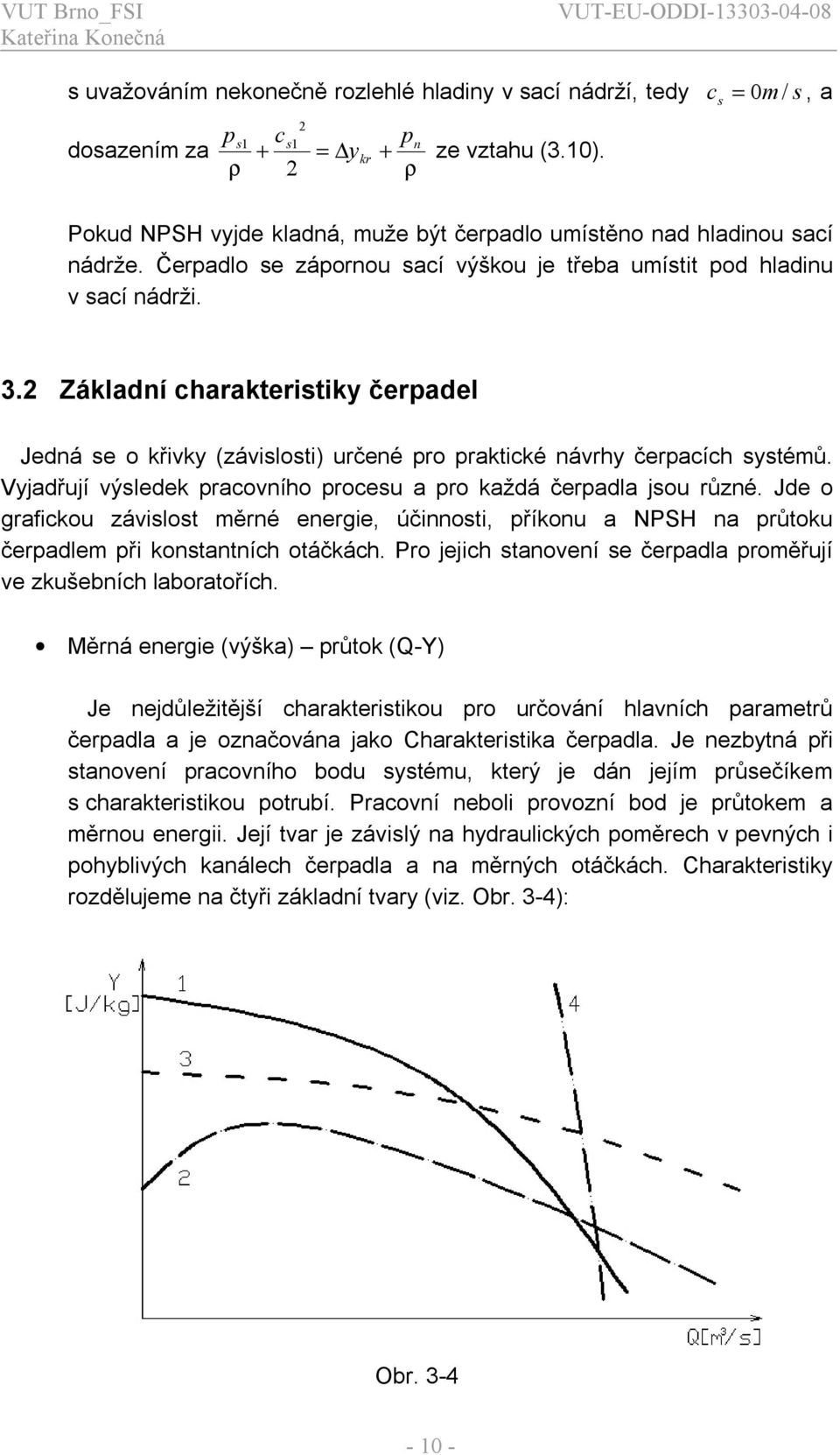 Základní charakterstky čerpadel Jedná se o křvky (závslost) určené pro praktcké návrhy čerpacích systémů. Vyjadřují výsledek pracovního procesu a pro každá čerpadla jsou různé.