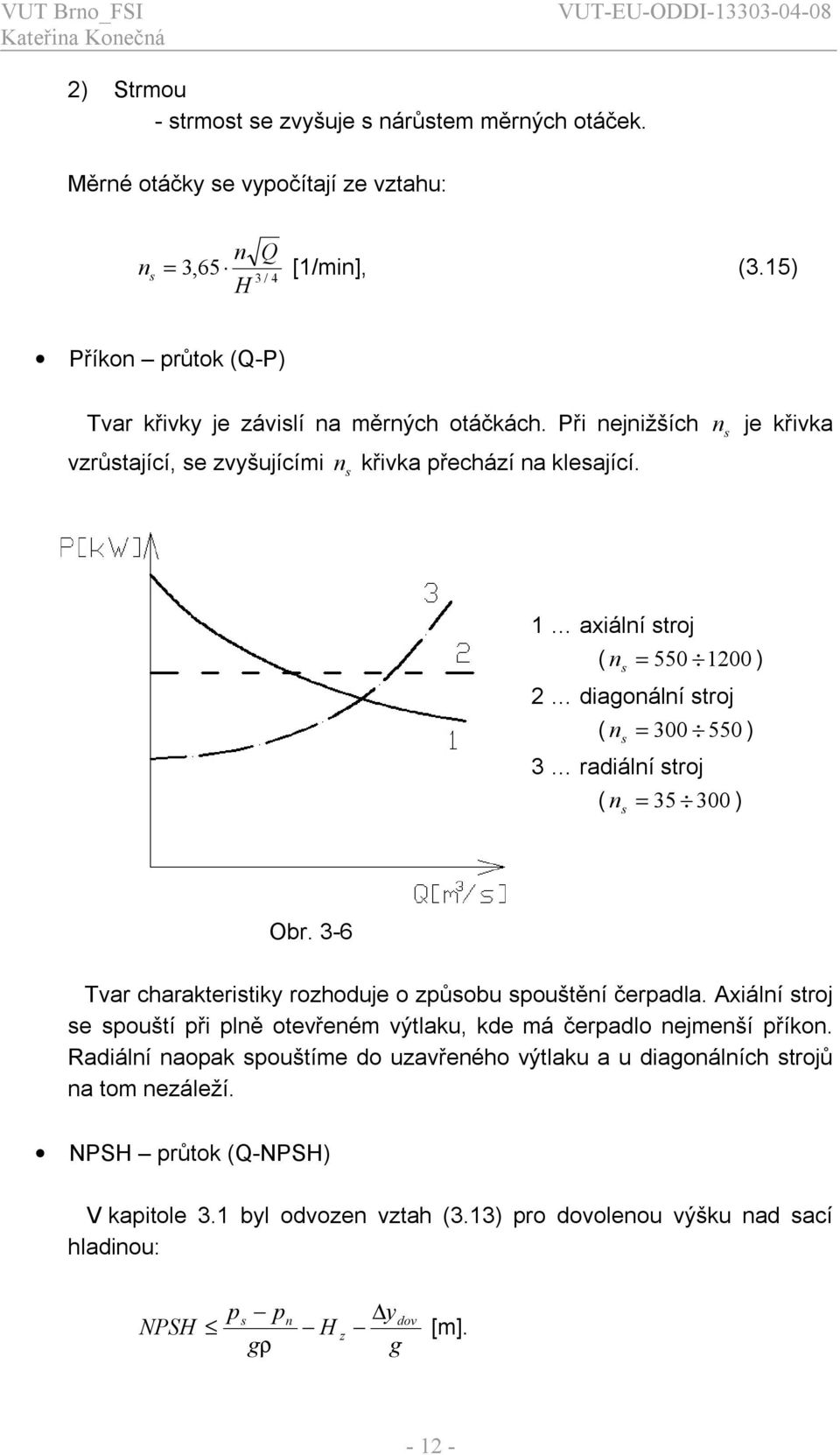 n s je křvka 1 aální stroj ( n = 550 100 ) s dagonální stroj ( n = 300 550 ) 3 radální stroj s ( n = 35 300 ) s Obr. 3-6 Tvar charakterstky rozhoduje o způsobu spouštění čerpadla.