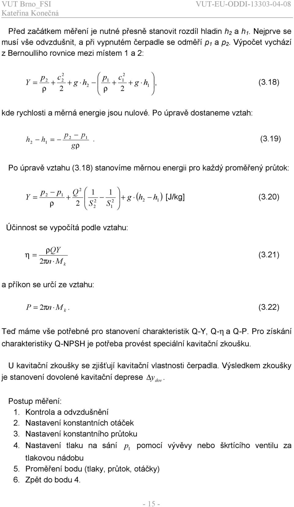 18) stanovíme měrnou energ pro každý proměřený průtok: Y = p p 1 Q 1 1 + ρ S S1 + g ( h h ) 1 [J/kg] (3.0) Účnnost se vypočítá podle vztahu: η ρqy = π n M k (3.1) a příkon se určí ze vztahu: P = πn.