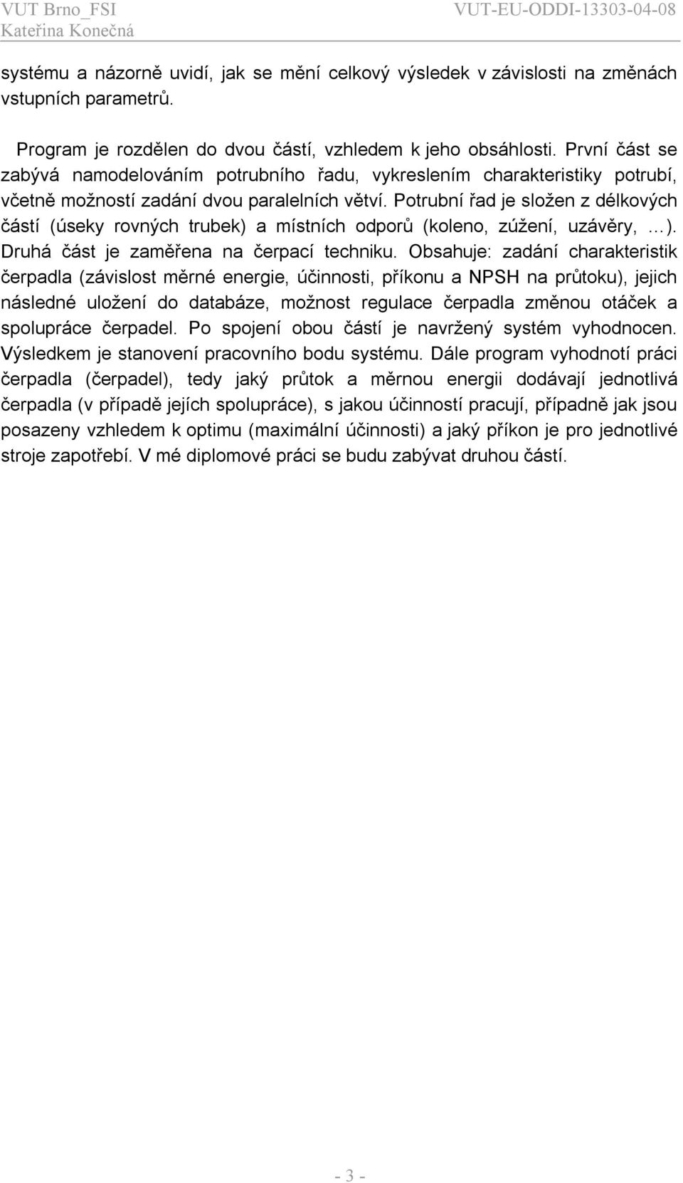 Potrubní řad je složen z délkových částí (úseky rovných trubek) a místních odporů (koleno, zúžení, uzávěry, ). Druhá část je zaměřena na čerpací technku.