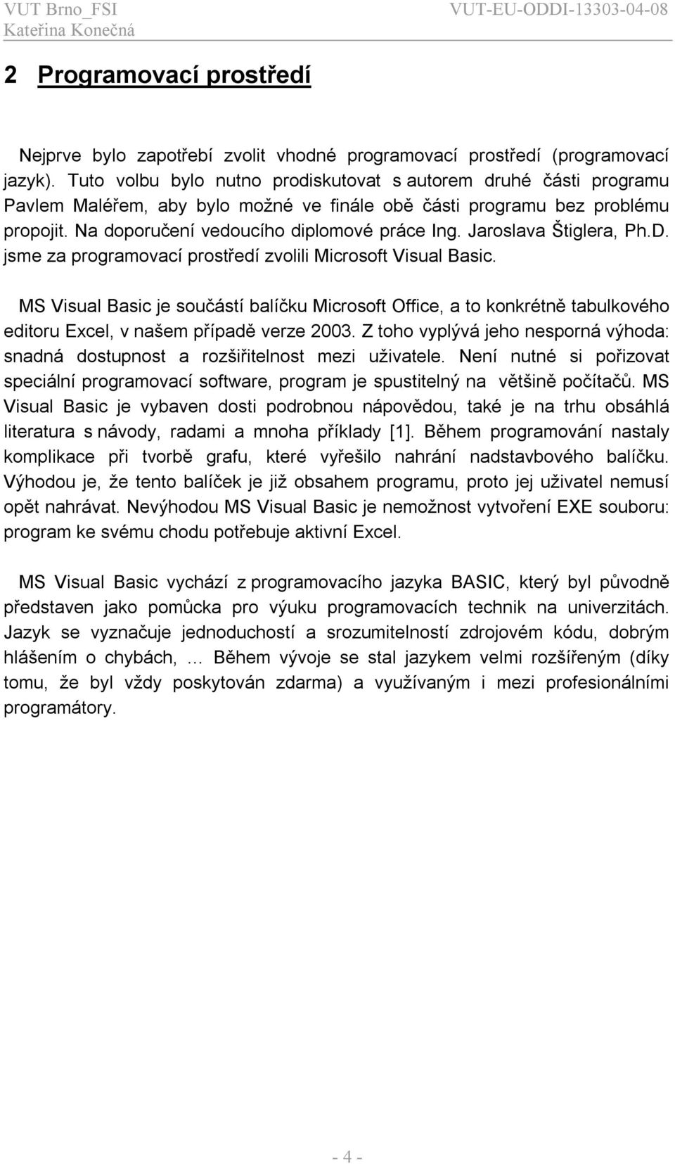 Jaroslava Štglera, Ph.D. jsme za programovací prostředí zvoll Mcrosoft Vsual Basc. MS Vsual Basc je součástí balíčku Mcrosoft Offce, a to konkrétně tabulkového edtoru Ecel, v našem případě verze 003.