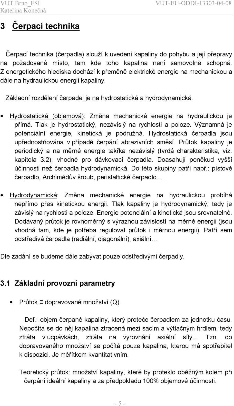 Hydrostatcká (objemová): Změna mechancké energe na hydraulckou je přímá. Tlak je hydrostatcký, nezávslý na rychlost a poloze. Významná je potencální energe, knetcká je podružná.