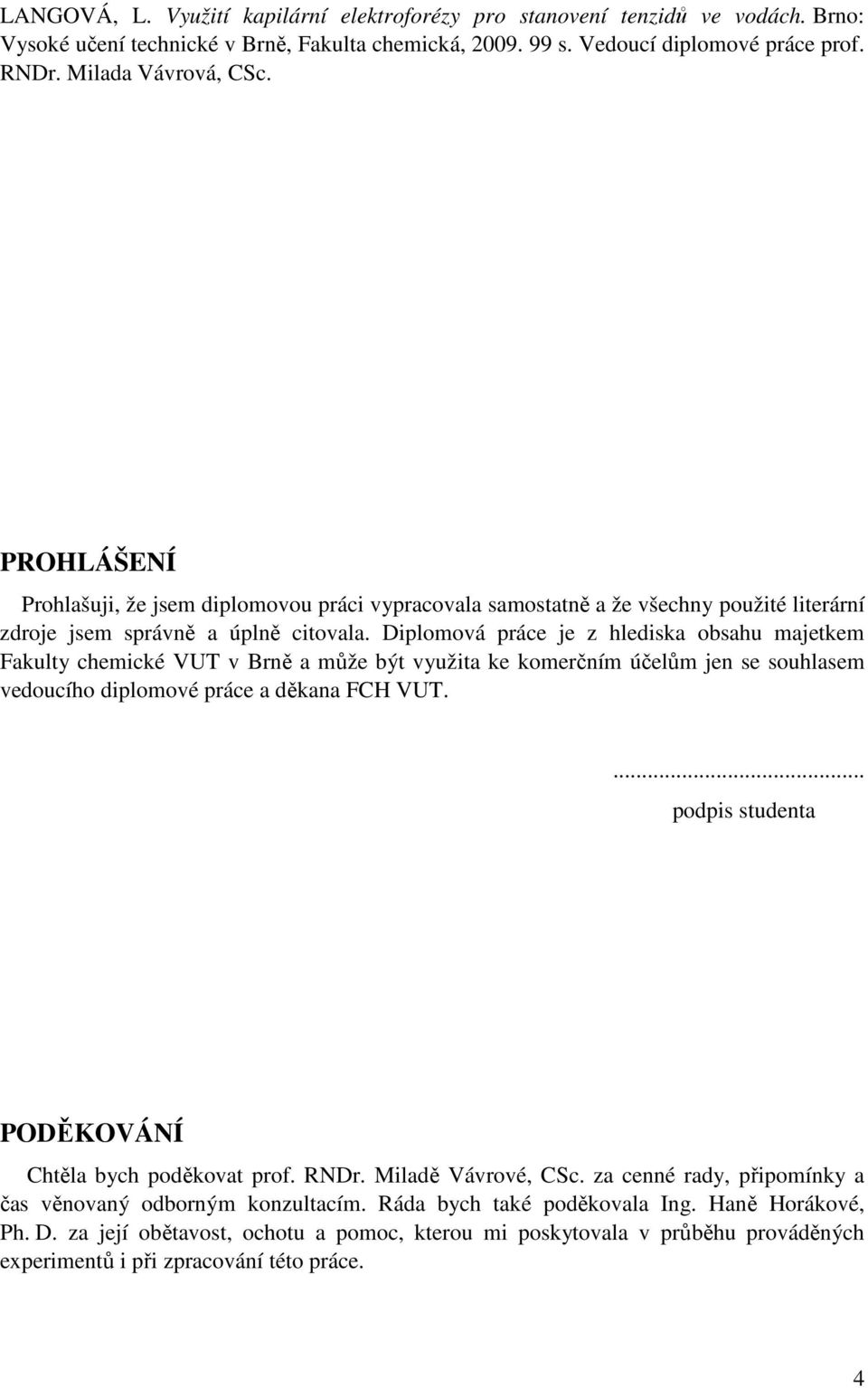 Diplomová práce je z hlediska obsahu majetkem Fakulty chemické VUT v Brně a může být využita ke komerčním účelům jen se souhlasem vedoucího diplomové práce a děkana FCH VUT.