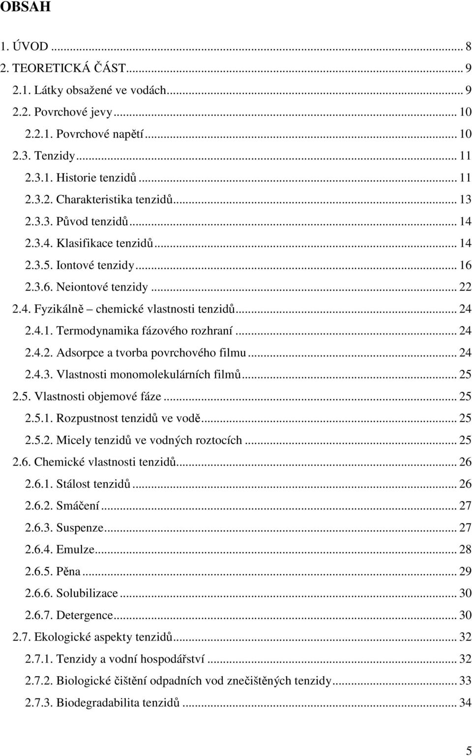 .. 24 2.4.2. Adsorpce a tvorba povrchového filmu... 24 2.4.3. Vlastnosti monomolekulárních filmů... 25 2.5. Vlastnosti objemové fáze... 25 2.5.1. Rozpustnost tenzidů ve vodě... 25 2.5.2. Micely tenzidů ve vodných roztocích.
