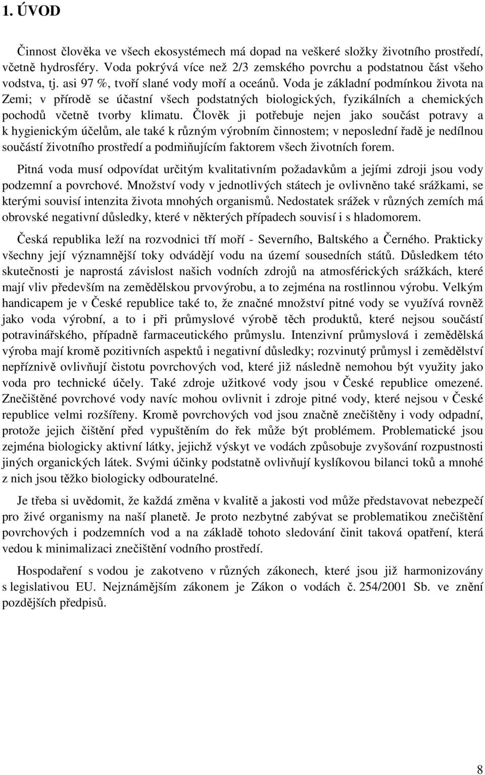 Člověk ji potřebuje nejen jako součást potravy a k hygienickým účelům, ale také k různým výrobním činnostem; v neposlední řadě je nedílnou součástí životního prostředí a podmiňujícím faktorem všech