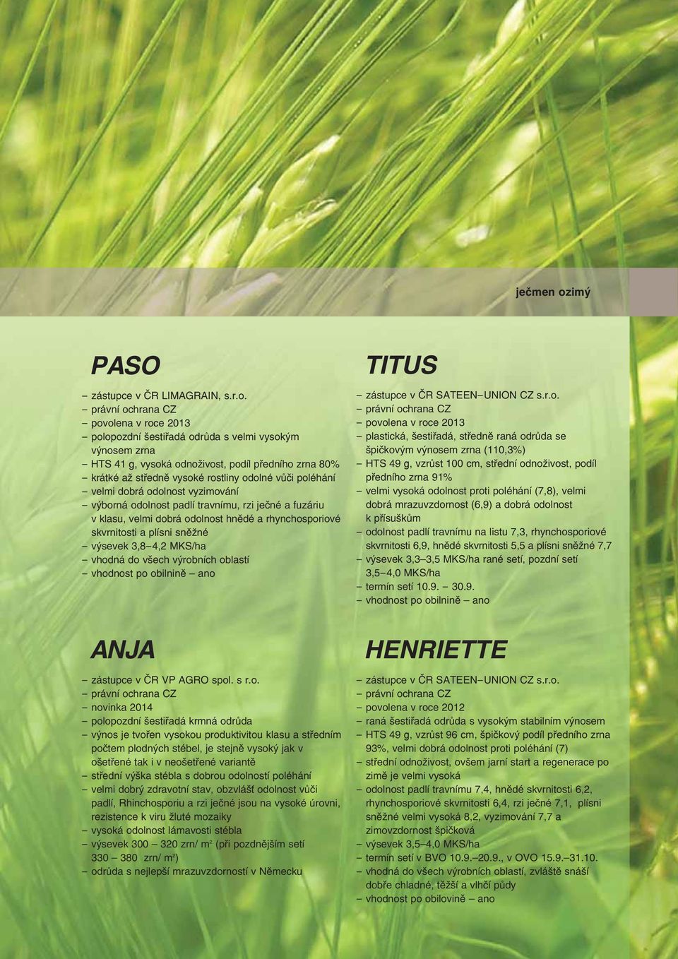 - povolena v roce 2013 - polopozdní šestiřadá odrůda s velmi vysokým výnosem zrna - HTS 41 g, vysoká odnoživost, podíl předního zrna 80% - krátké až středně vysoké rostliny odolné vůči poléhání -