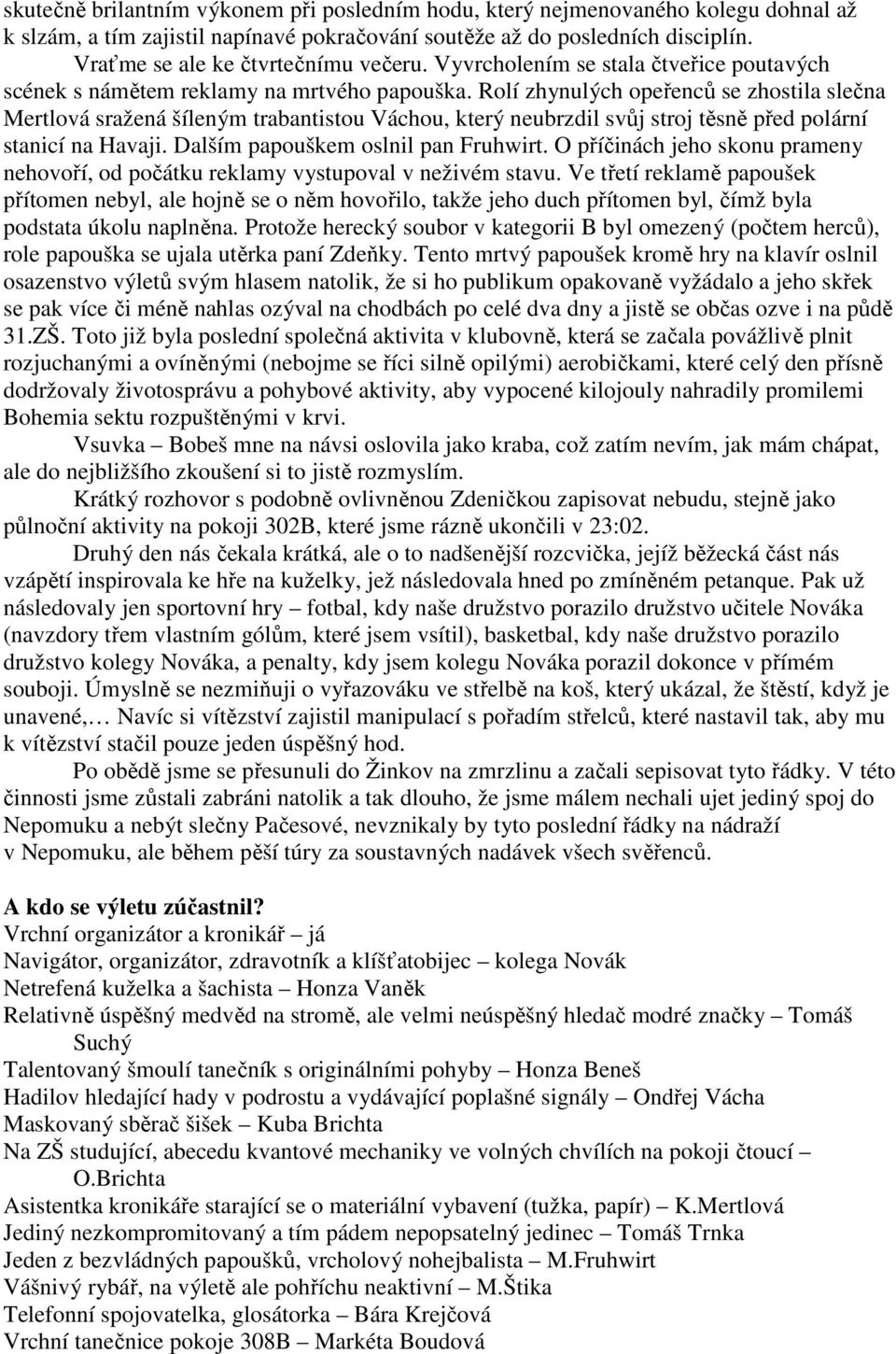 Rolí zhynulých opeřenců se zhostila slečna Mertlová sražená šíleným trabantistou Váchou, který neubrzdil svůj stroj těsně před polární stanicí na Havaji. Dalším papouškem oslnil pan Fruhwirt.