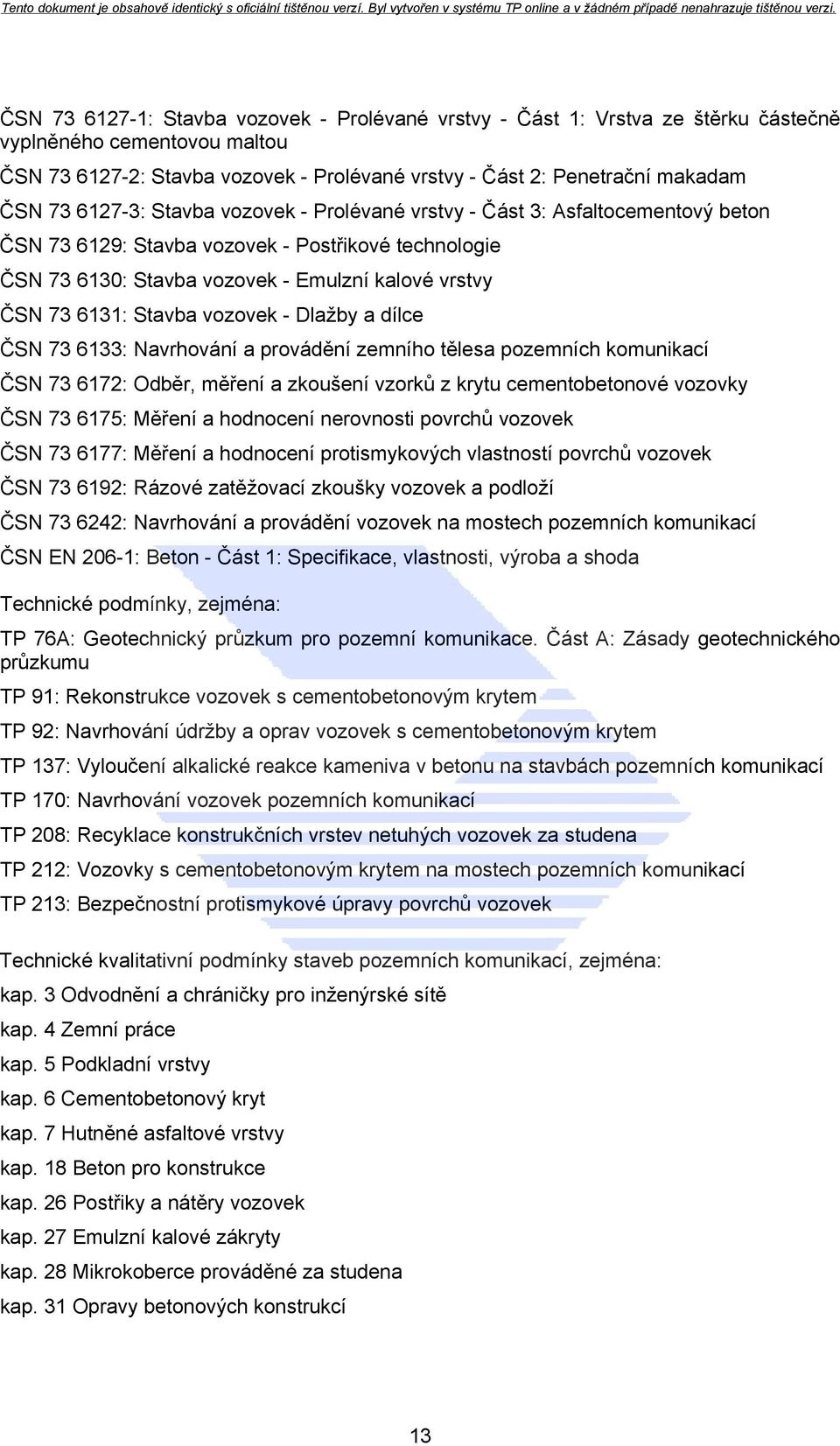 vozovek - Dlažby a dílce ČSN 73 6133: Navrhování a provádění zemního tělesa pozemních komunikací ČSN 73 6172: Odběr, měření a zkoušení vzorků z krytu cementobetonové vozovky ČSN 73 6175: Měření a