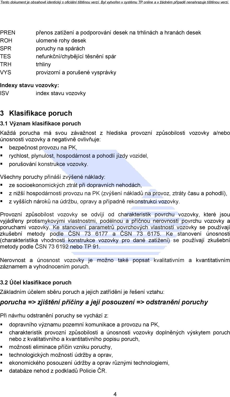 1 Význam klasifikace poruch Každá porucha má svou závažnost z hlediska provozní způsobilosti vozovky a/nebo únosnosti vozovky a negativně ovlivňuje: bezpečnost provozu na PK, rychlost, plynulost,