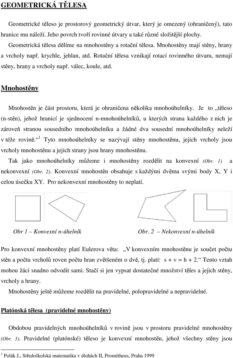 Rotační tělesa vznikají rotací rovinného útvaru, nemají stěny, hrany a vrcholy např. válec, koule, atd. Mnohostěny Mnohostěn je část prostoru, která je ohraničena několika mnohoúhelníky.