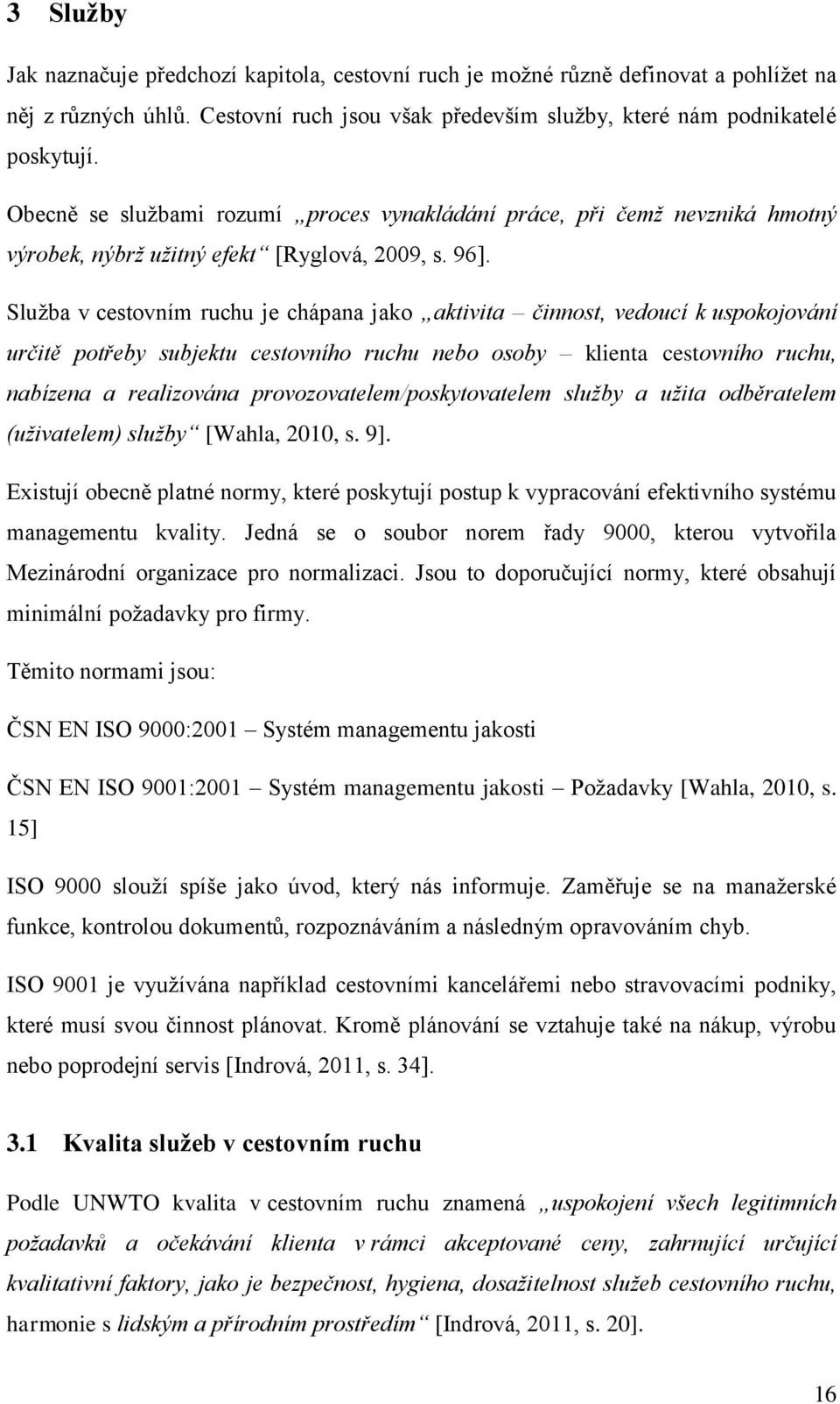 Služba v cestovním ruchu je chápana jako aktivita činnost, vedoucí k uspokojování určitě potřeby subjektu cestovního ruchu nebo osoby klienta cestovního ruchu, nabízena a realizována