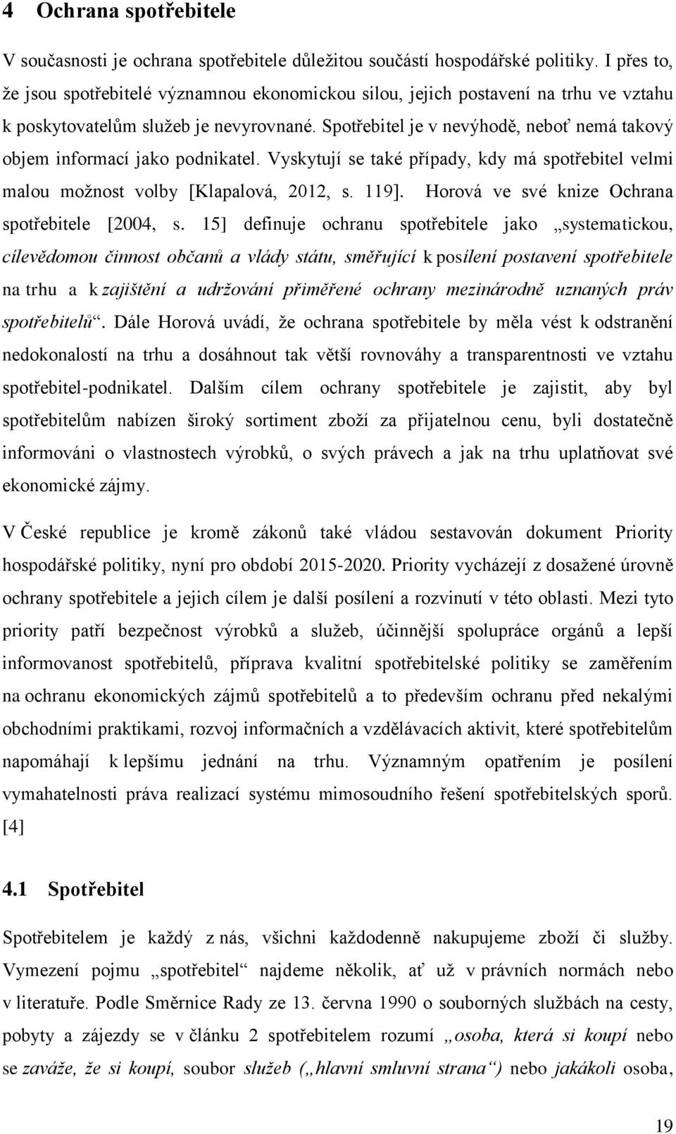 Spotřebitel je v nevýhodě, neboť nemá takový objem informací jako podnikatel. Vyskytují se také případy, kdy má spotřebitel velmi malou možnost volby [Klapalová, 2012, s. 119].