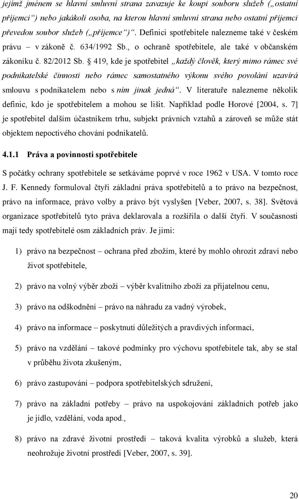 419, kde je spotřebitel každý člověk, který mimo rámec své podnikatelské činnosti nebo rámec samostatného výkonu svého povolání uzavírá smlouvu s podnikatelem nebo s ním jinak jedná.