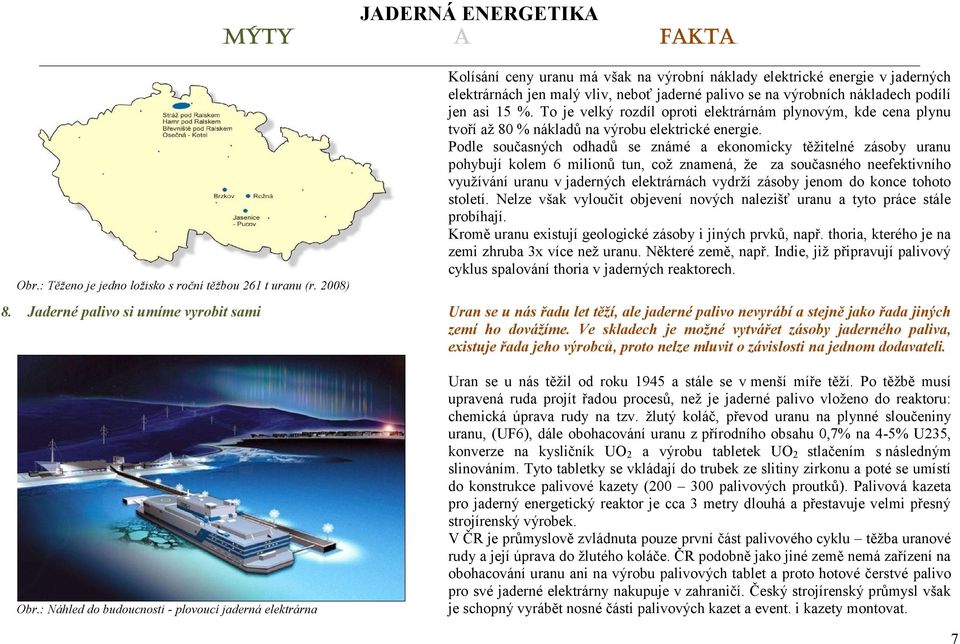 Podle současných odhadů se známé a ekonomicky těžitelné zásoby uranu pohybují kolem 6 milionů tun, což znamená, že za současného neefektivního využívání uranu v jaderných elektrárnách vydrží zásoby