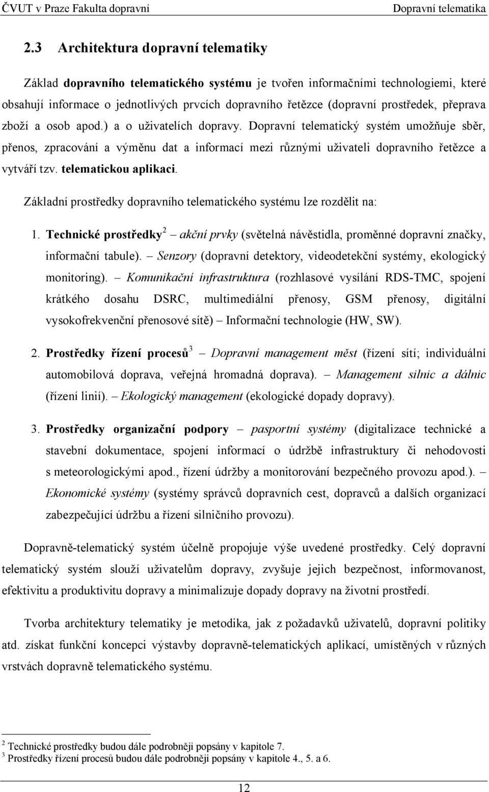 Dopravní telematický systém umožňuje sběr, přenos, zpracování a výměnu dat a informací mezi různými uživateli dopravního řetězce a vytváří tzv. telematickou aplikaci.