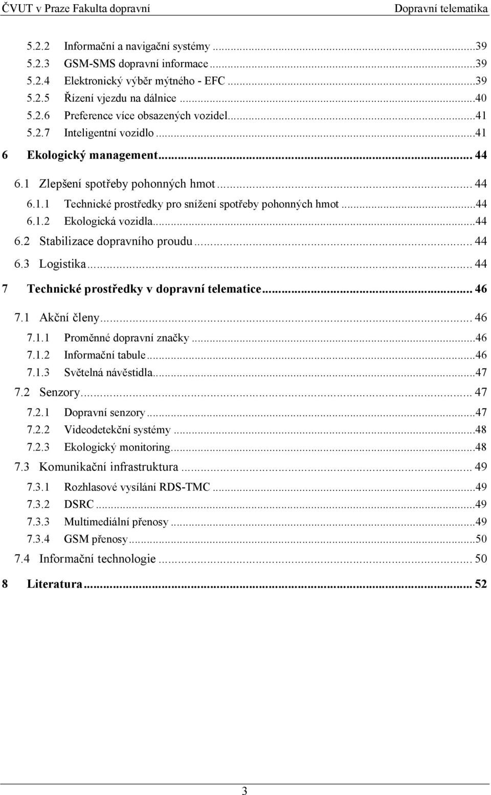 ..44 6.2 Stabilizace dopravního proudu... 44 6.3 Logistika... 44 7 Technické prostředky v dopravní telematice... 46 7.1 Akční členy... 46 7.1.1 Proměnné dopravní značky...46 7.1.2 Informační tabule.