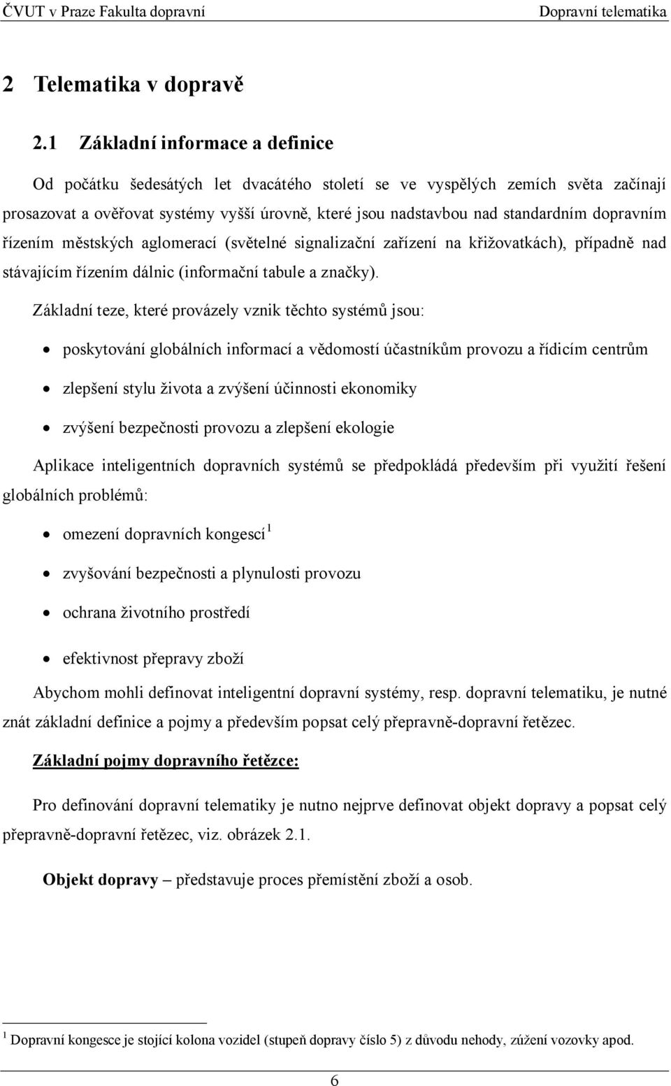 dopravním řízením městských aglomerací (světelné signalizační zařízení na křižovatkách), případně nad stávajícím řízením dálnic (informační tabule a značky).