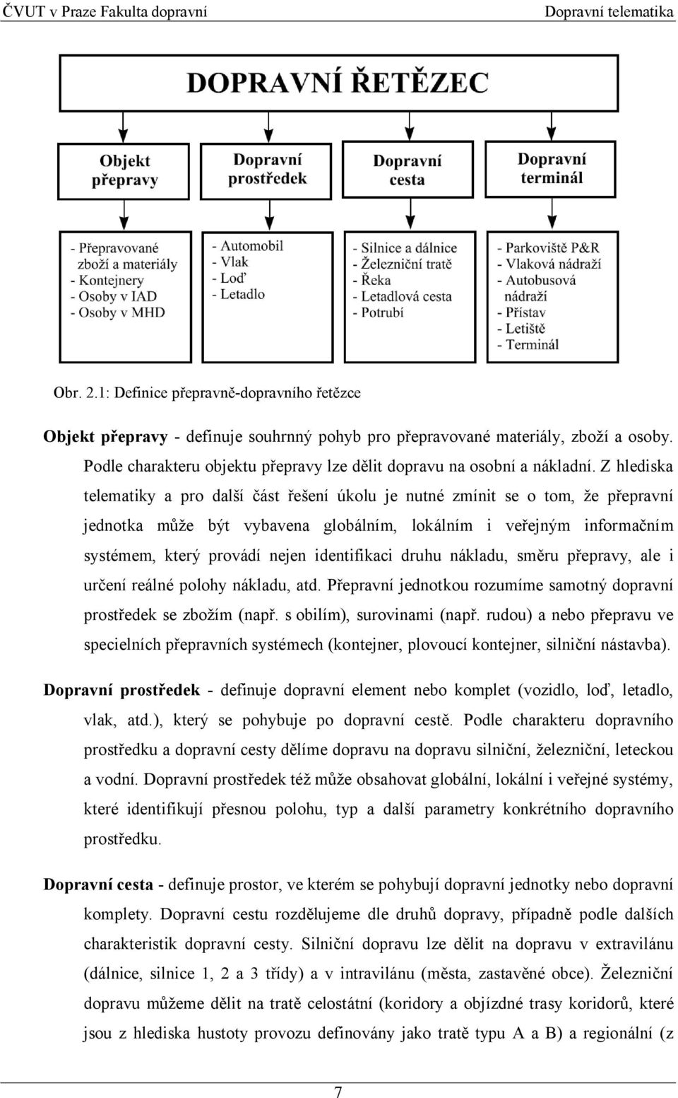 Z hlediska telematiky a pro další část řešení úkolu je nutné zmínit se o tom, že přepravní jednotka může být vybavena globálním, lokálním i veřejným informačním systémem, který provádí nejen