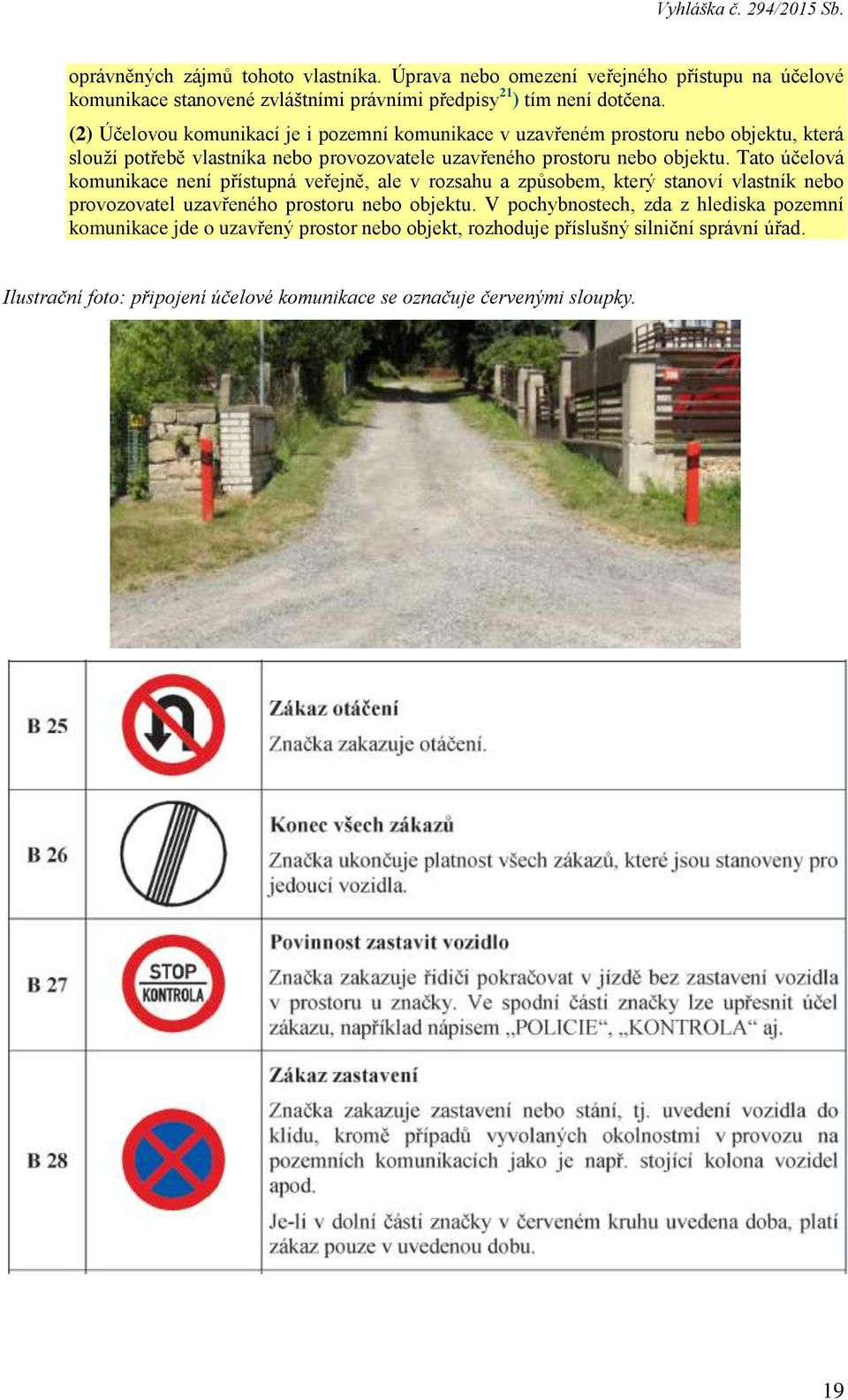 Tato účelová komunikace není přístupná veřejně, ale v rozsahu a způsobem, který stanoví vlastník nebo provozovatel uzavřeného prostoru nebo objektu.