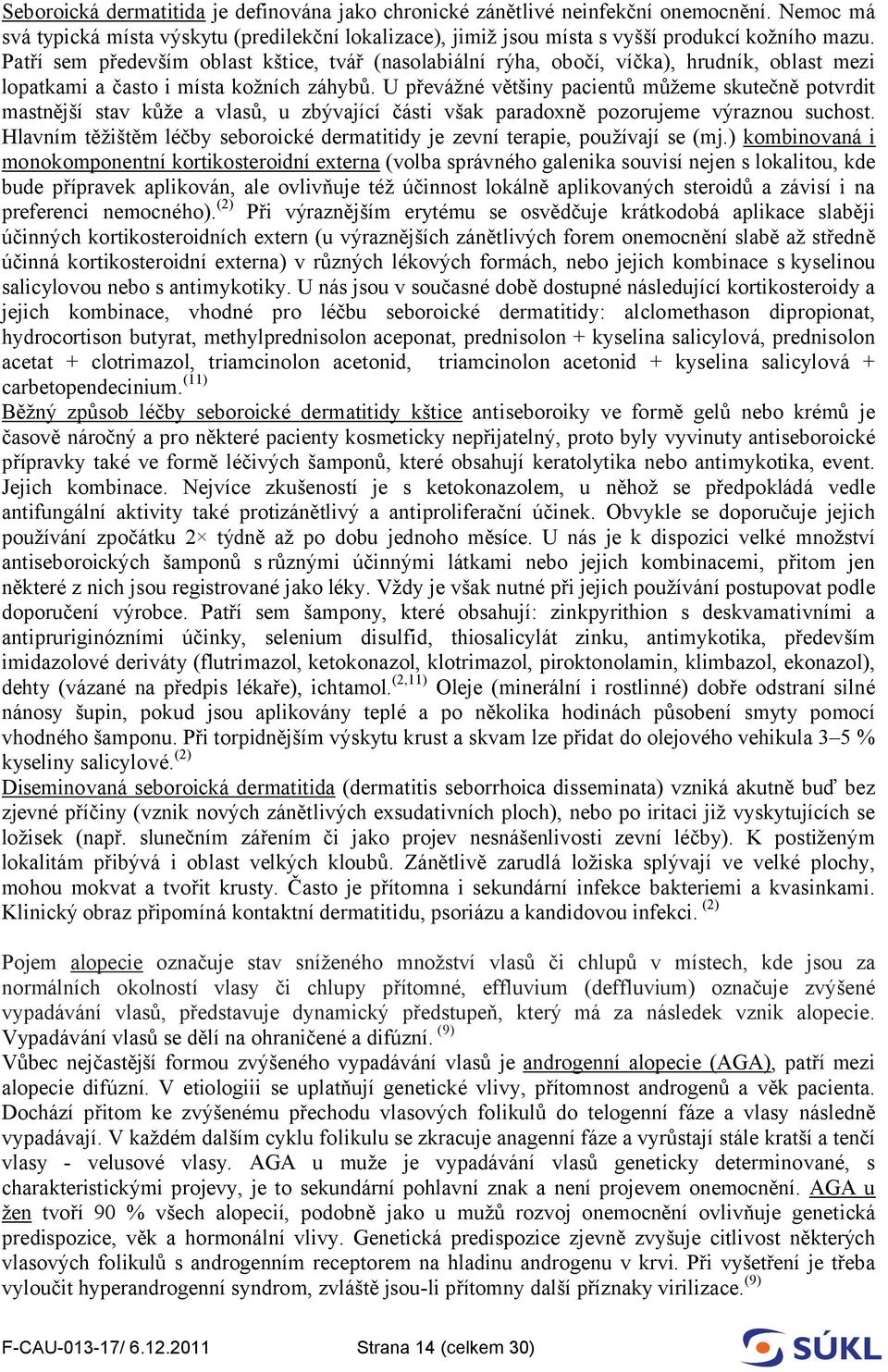 U převážné většiny pacientů můžeme skutečně potvrdit mastnější stav kůže a vlasů, u zbývající části však paradoxně pozorujeme výraznou suchost.