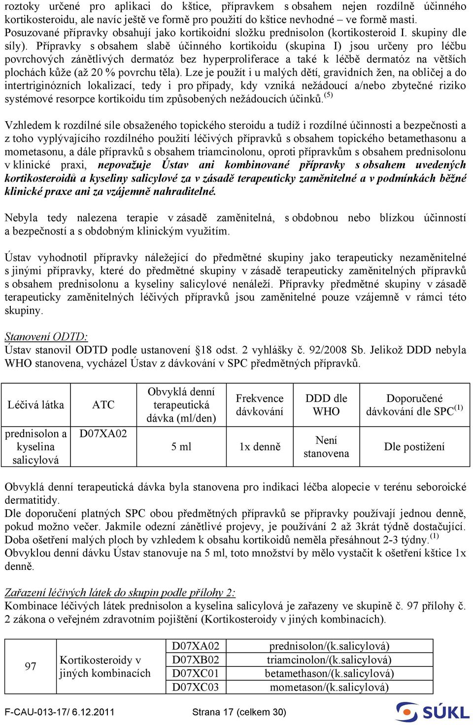 Přípravky s obsahem slabě účinného kortikoidu (skupina I) jsou určeny pro léčbu povrchových zánětlivých dermatóz bez hyperproliferace a také k léčbě dermatóz na větších plochách kůže (až 20 % povrchu