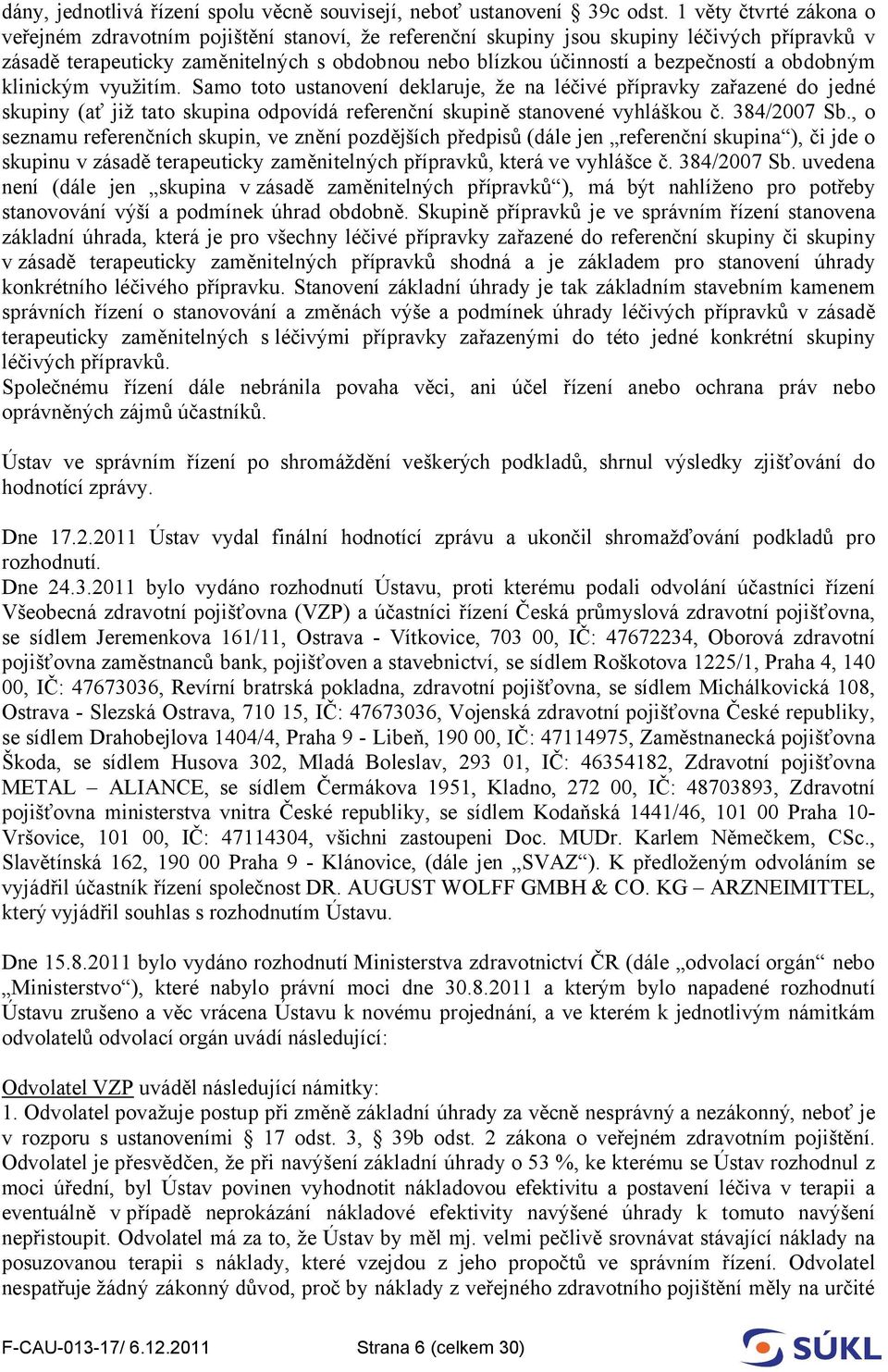 a obdobným klinickým využitím. Samo toto ustanovení deklaruje, že na léčivé přípravky zařazené do jedné skupiny (ať již tato skupina odpovídá referenční skupině stanovené vyhláškou č. 384/2007 Sb.