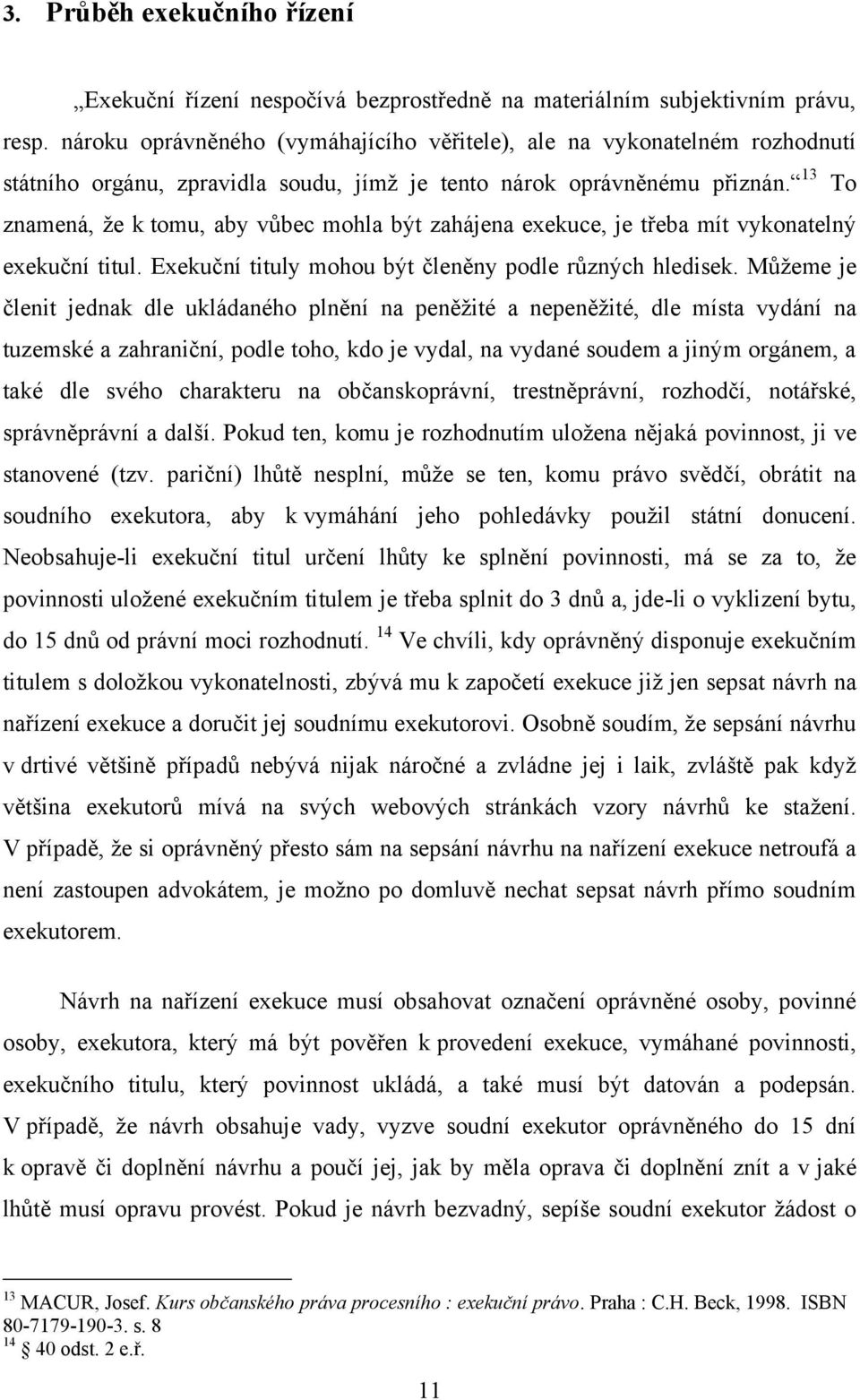 13 To znamená, ţe k tomu, aby vůbec mohla být zahájena exekuce, je třeba mít vykonatelný exekuční titul. Exekuční tituly mohou být členěny podle různých hledisek.