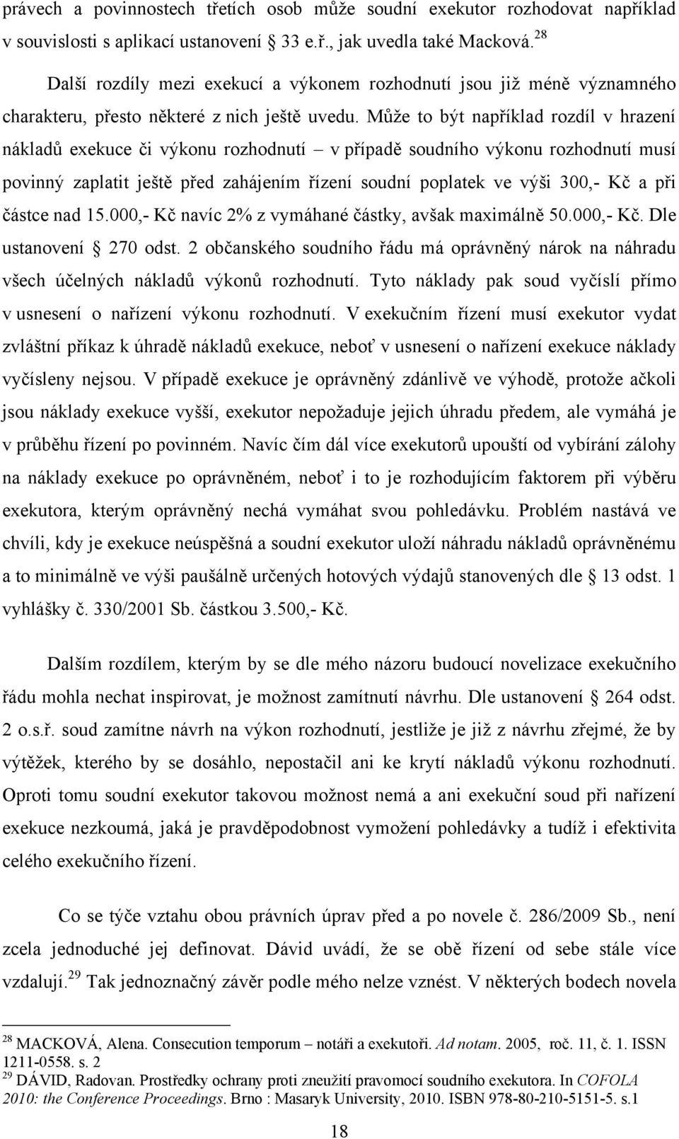 Můţe to být například rozdíl v hrazení nákladů exekuce či výkonu rozhodnutí v případě soudního výkonu rozhodnutí musí povinný zaplatit ještě před zahájením řízení soudní poplatek ve výši 300,- Kč a