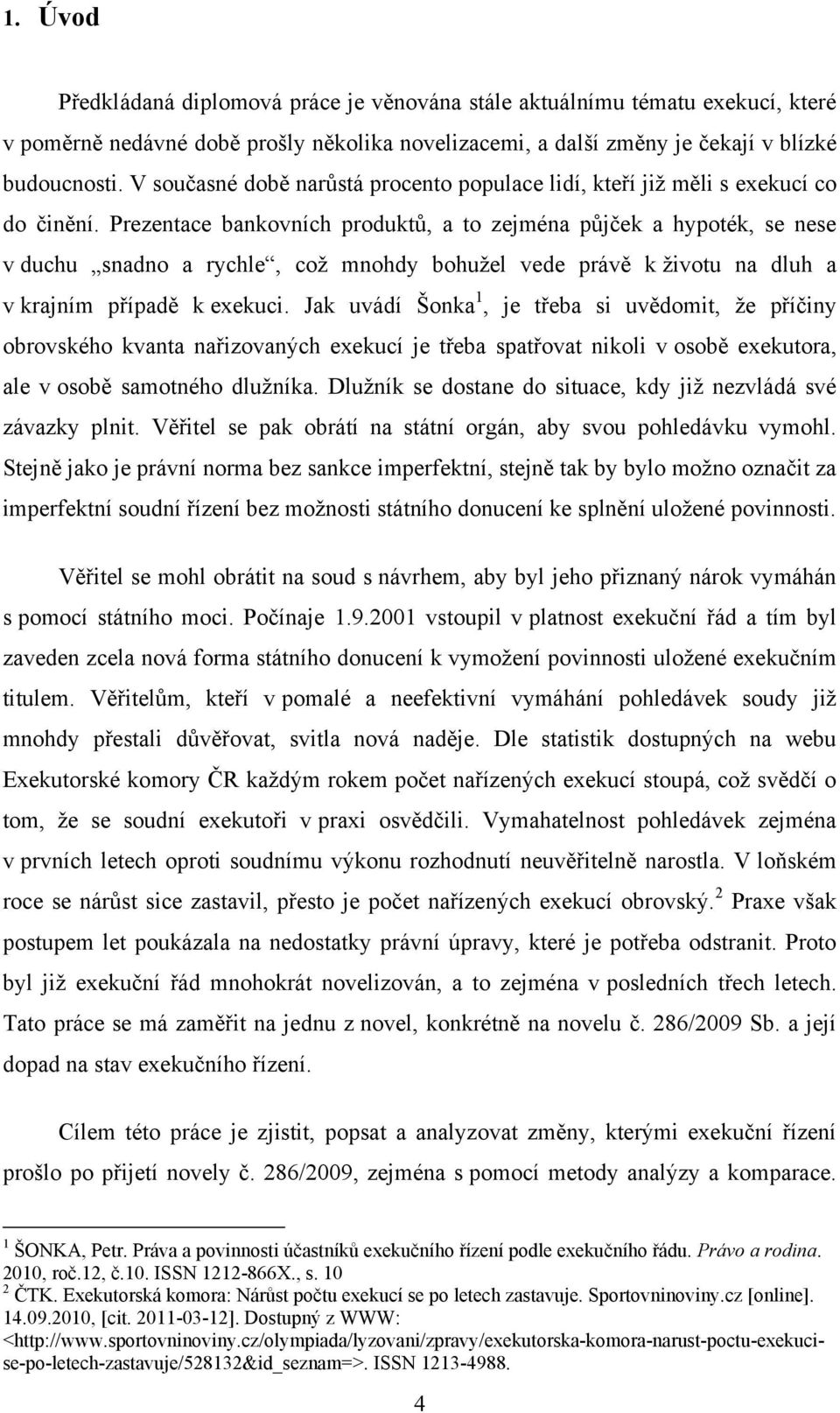 Prezentace bankovních produktů, a to zejména půjček a hypoték, se nese v duchu snadno a rychle, coţ mnohdy bohuţel vede právě k ţivotu na dluh a v krajním případě k exekuci.