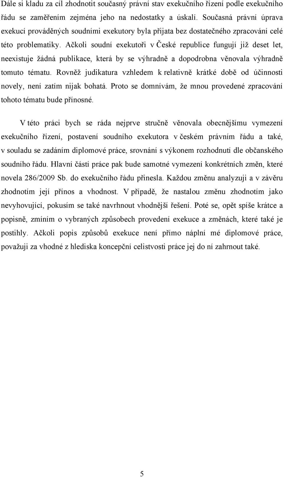 Ačkoli soudní exekutoři v České republice fungují jiţ deset let, neexistuje ţádná publikace, která by se výhradně a dopodrobna věnovala výhradně tomuto tématu.