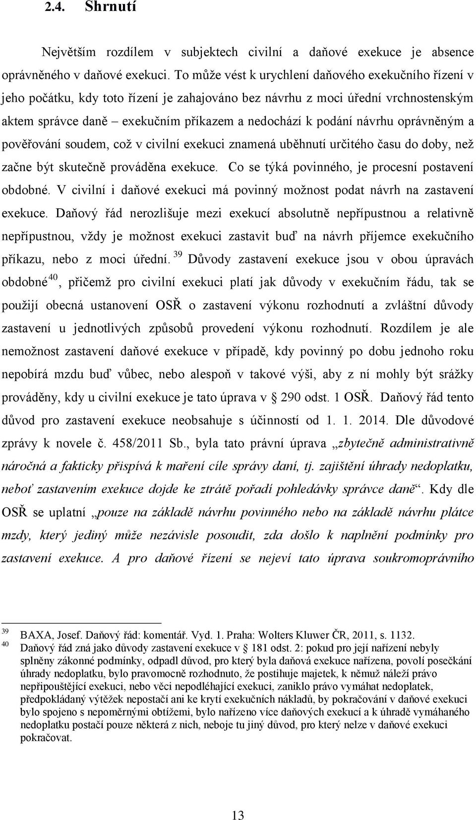 návrhu oprávněným a pověřování soudem, což v civilní exekuci znamená uběhnutí určitého času do doby, než začne být skutečně prováděna exekuce. Co se týká povinného, je procesní postavení obdobné.