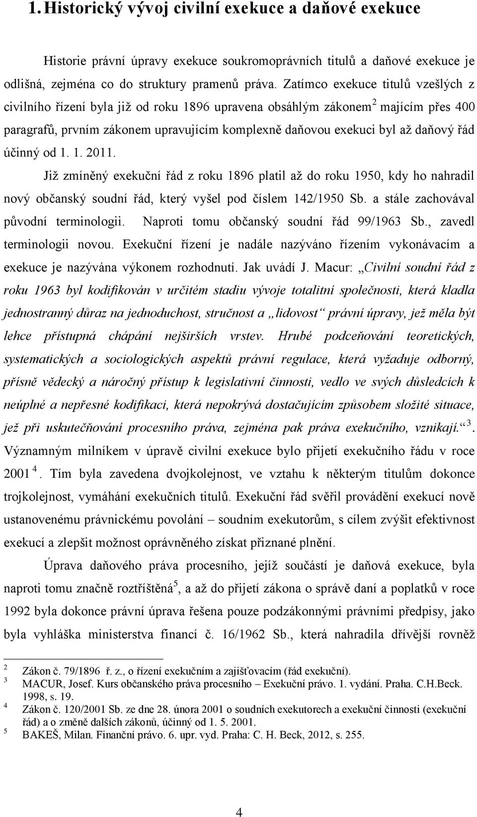 účinný od 1. 1. 2011. Již zmíněný exekuční řád z roku 1896 platil až do roku 1950, kdy ho nahradil nový občanský soudní řád, který vyšel pod číslem 142/1950 Sb.