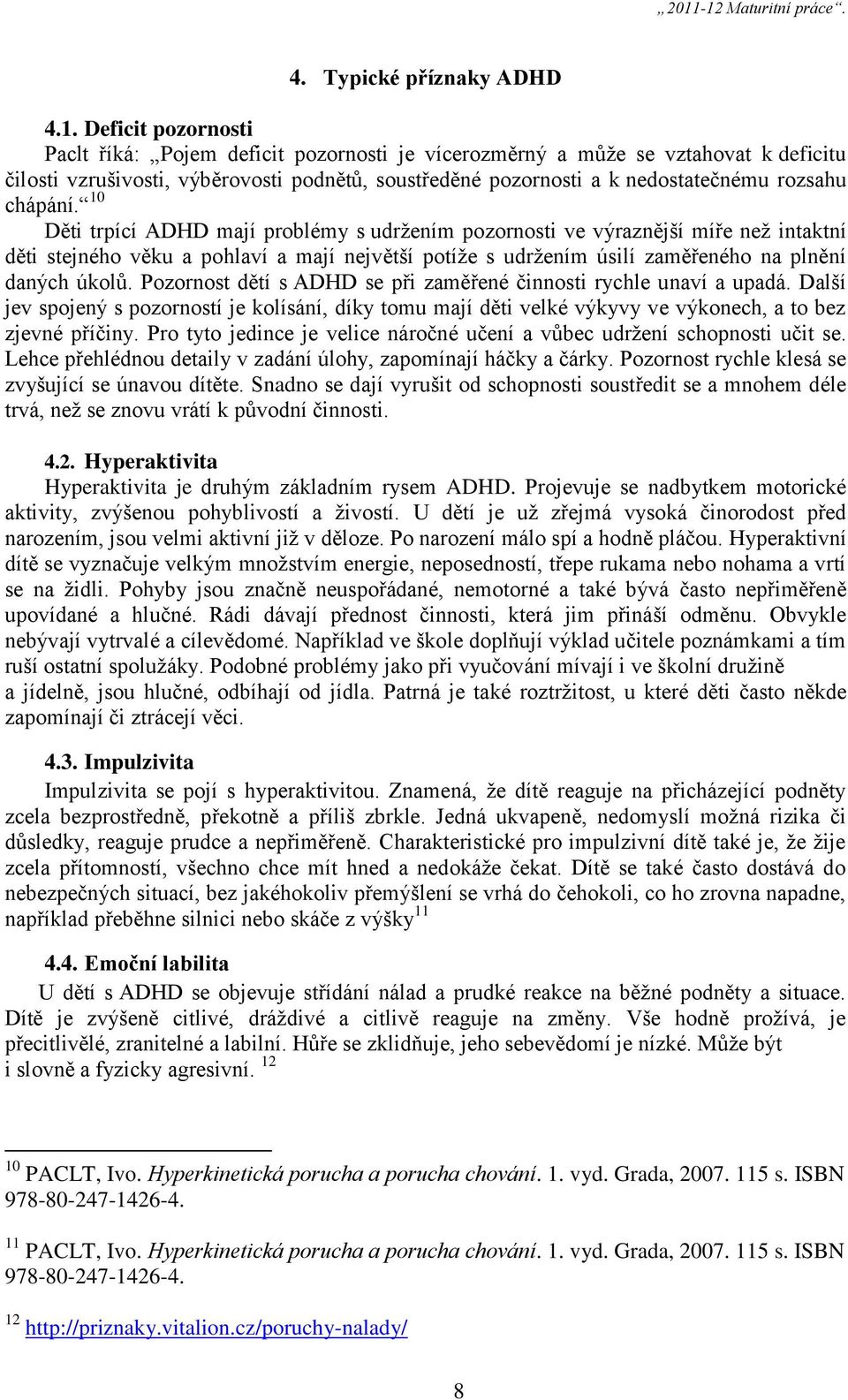 chápání. 10 Děti trpící ADHD mají problémy s udržením pozornosti ve výraznější míře než intaktní děti stejného věku a pohlaví a mají největší potíže s udržením úsilí zaměřeného na plnění daných úkolů.