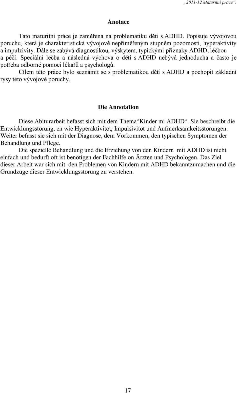 Cílem této práce bylo seznámit se s problematikou dětí s ADHD a pochopit základní rysy této vývojové poruchy. Die Annotation Diese Abiturarbeit befasst sich mit dem Thema Kinder mi ADHD.