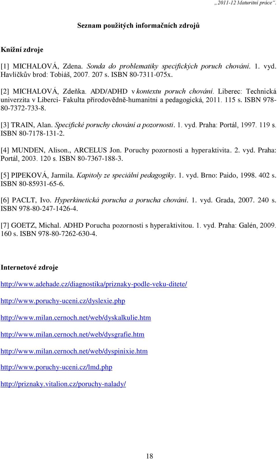 Specifické poruchy chování a pozornosti. 1. vyd. Praha: Portál, 1997. 119 s. ISBN 80-7178-131-2. [4] MUNDEN, Alison., ARCELUS Jon. Poruchy pozornosti a hyperaktivita. 2. vyd. Praha: Portál, 2003.