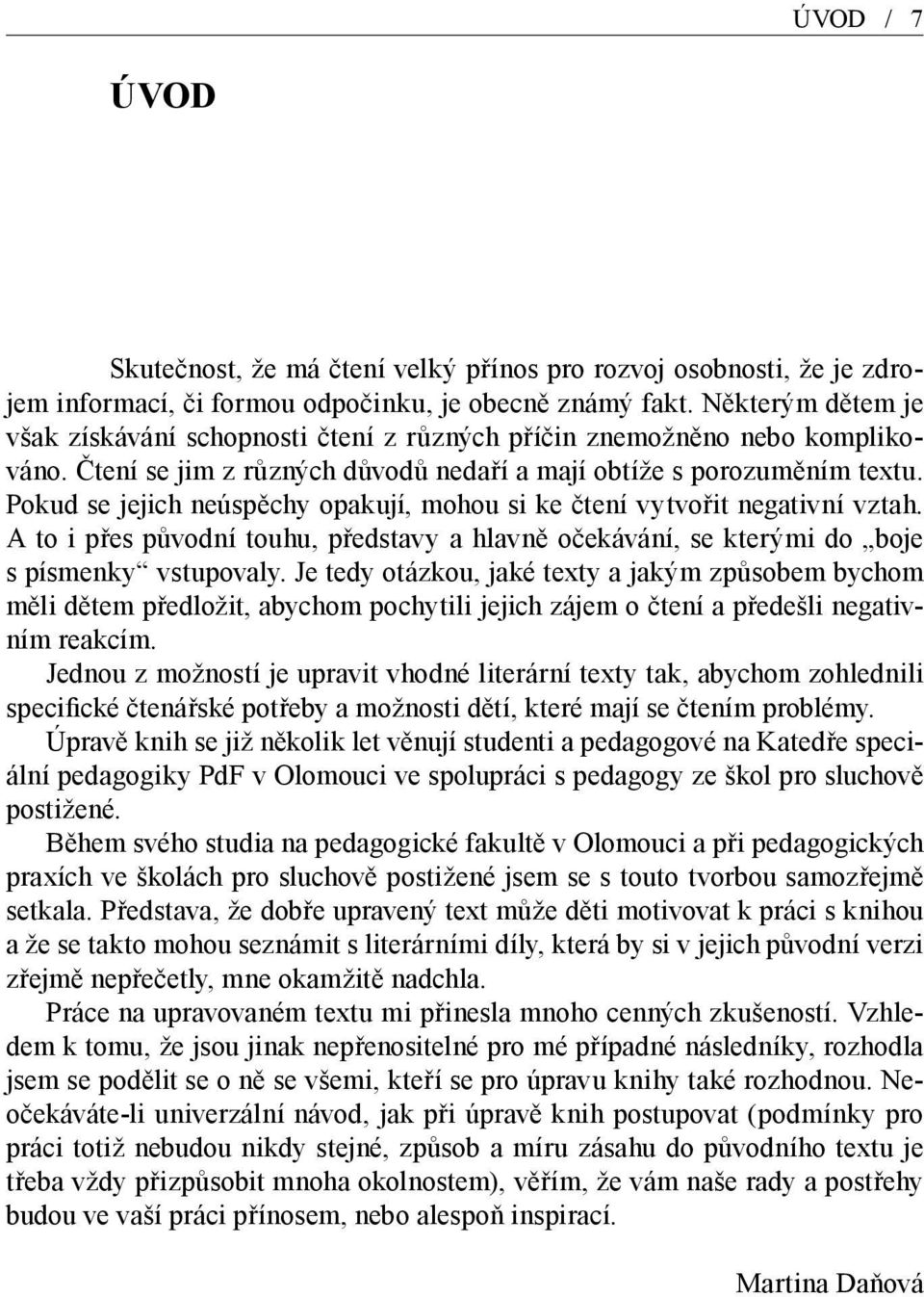 Pokud se jejich neúspěchy opakují, mohou si ke čtení vytvořit negativní vztah. A to i přes původní touhu, představy a hlavně očekávání, se kterými do boje s písmenky vstupovaly.