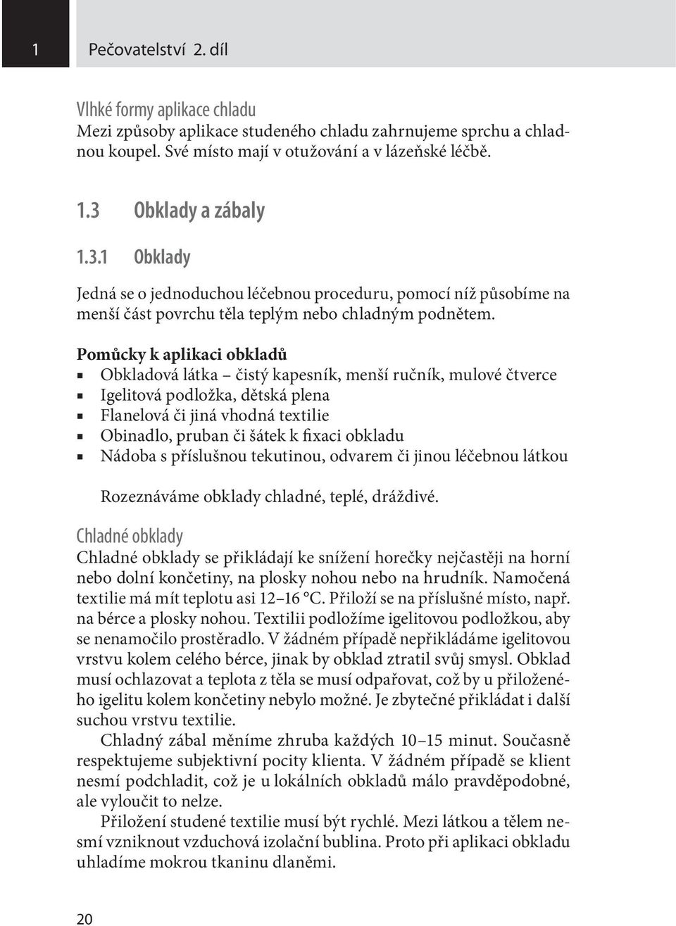 Pomůcky k aplikaci obkladů Obkladová látka čistý kapesník, menší ručník, mulové čtverce Igelitová podložka, dětská plena Flanelová či jiná vhodná textilie Obinadlo, pruban či šátek k fixaci obkladu