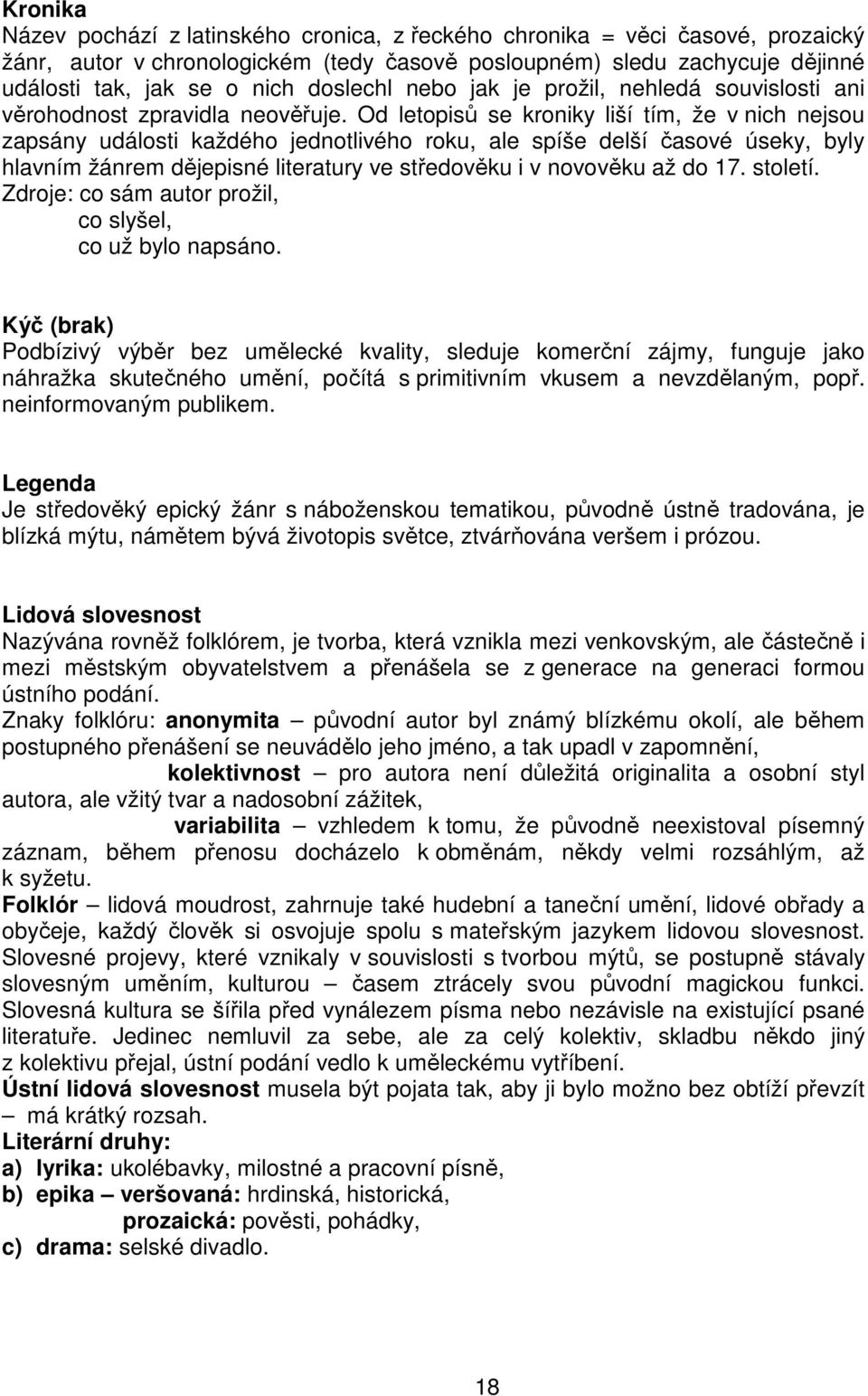 Od letopisů se kroniky liší tím, že v nich nejsou zapsány události každého jednotlivého roku, ale spíše delší časové úseky, byly hlavním žánrem dějepisné literatury ve středověku i v novověku až do