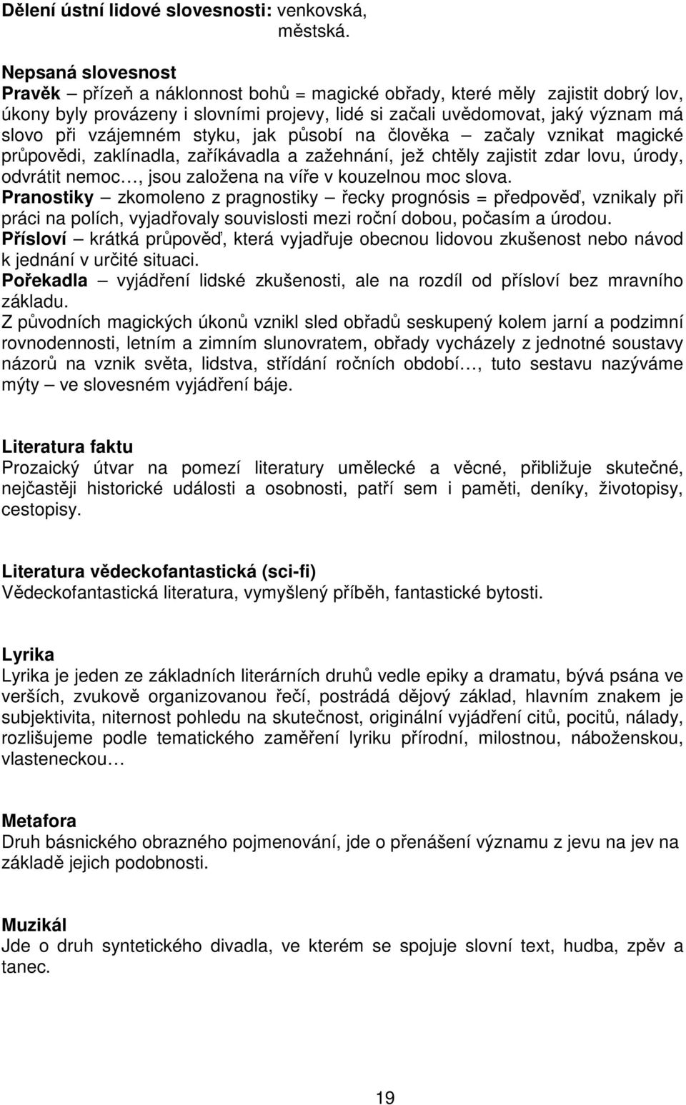 vzájemném styku, jak působí na člověka začaly vznikat magické průpovědi, zaklínadla, zaříkávadla a zažehnání, jež chtěly zajistit zdar lovu, úrody, odvrátit nemoc, jsou založena na víře v kouzelnou