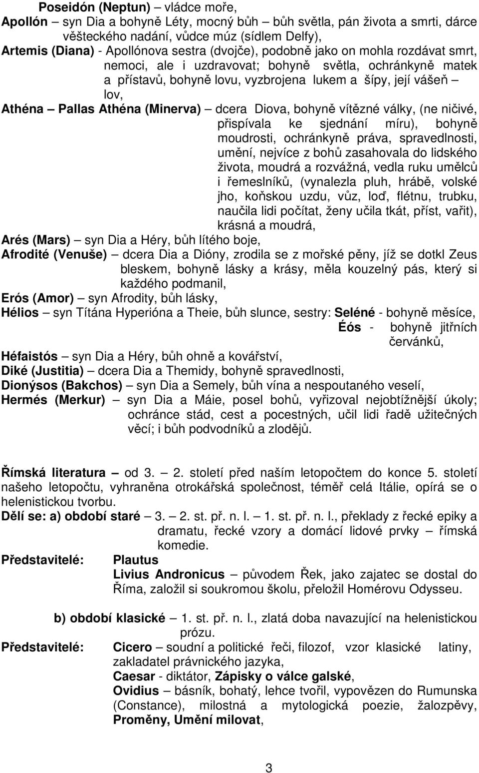 (Minerva) dcera Diova, bohyně vítězné války, (ne ničivé, přispívala ke sjednání míru), bohyně moudrosti, ochránkyně práva, spravedlnosti, umění, nejvíce z bohů zasahovala do lidského života, moudrá a